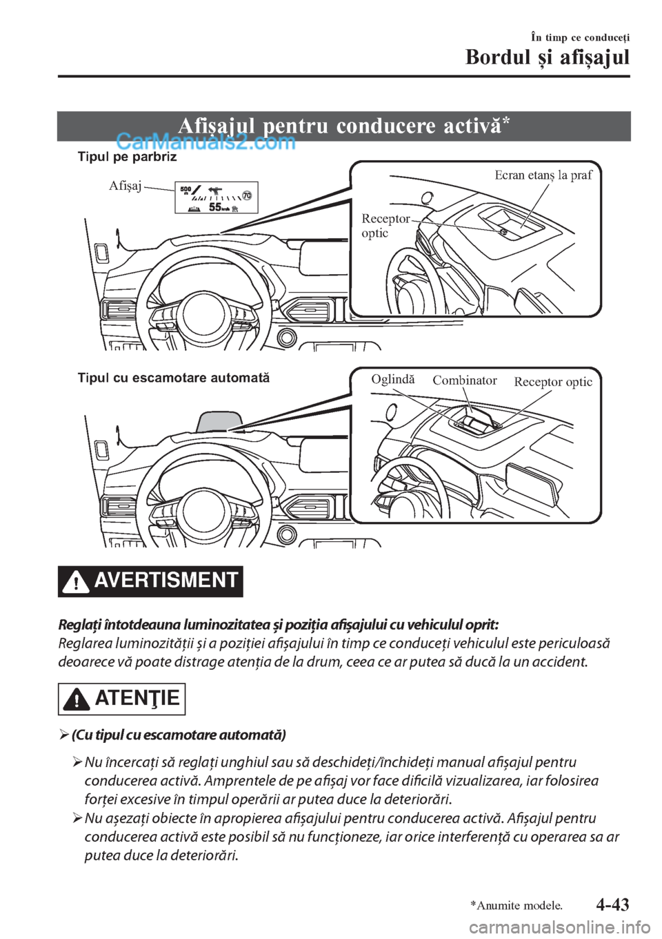 MAZDA MODEL CX-5 2017  Manualul de utilizare (in Romanian) Afișajul pentru conducere activă*
Ecran etanș la prafAfişaj
Receptor 
optic Tipul pe parbriz
Tipul cu escamotare automată
Combinator
Receptor optic
Oglindă
AVERTISMENT
Reglaţi întotdeauna lumi