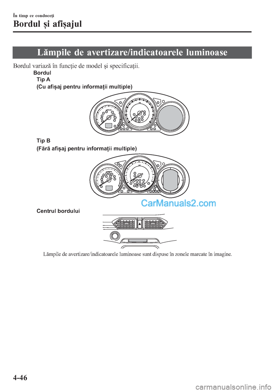MAZDA MODEL CX-5 2017  Manualul de utilizare (in Romanian) Lămpile de avertizare/indicatoarele luminoase
Bordul variază în funcţie de model și specificaţii.
Centrul bordului
Lămpile de avertizare/indicatoarele luminoase sunt dispuse în zonele marcate 