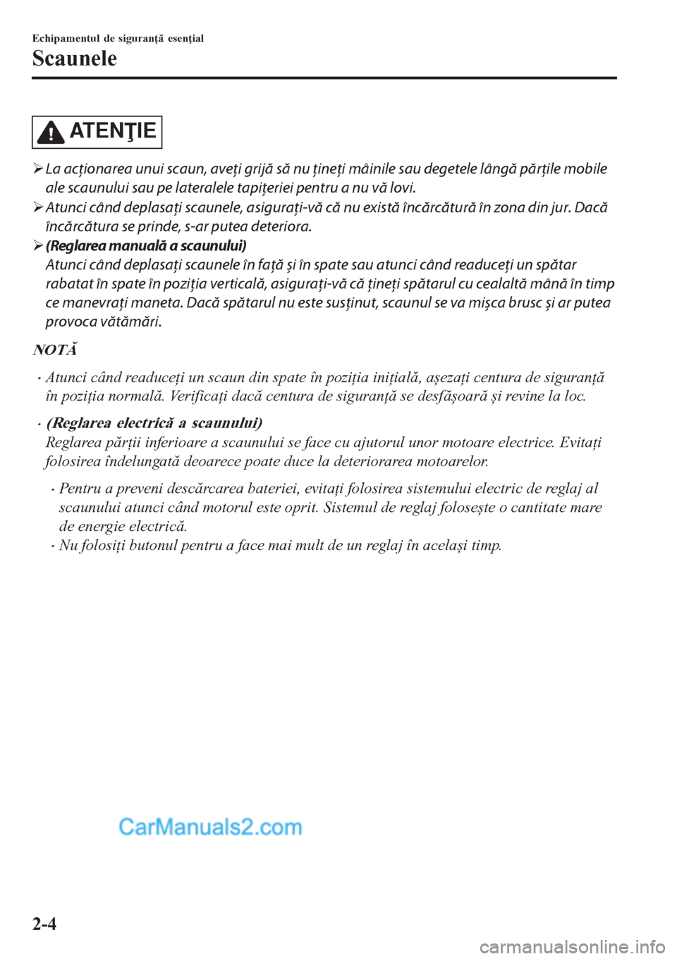 MAZDA MODEL CX-5 2017  Manualul de utilizare (in Romanian) AT E NIE
�¾La acţionarea unui scaun, aveţi grijă să nu ţineţi mâinile sau degetele lângă părţile mobile
ale scaunului sau pe lateralele tapiţeriei pentru a nu vă lovi.
�¾Atunci când 