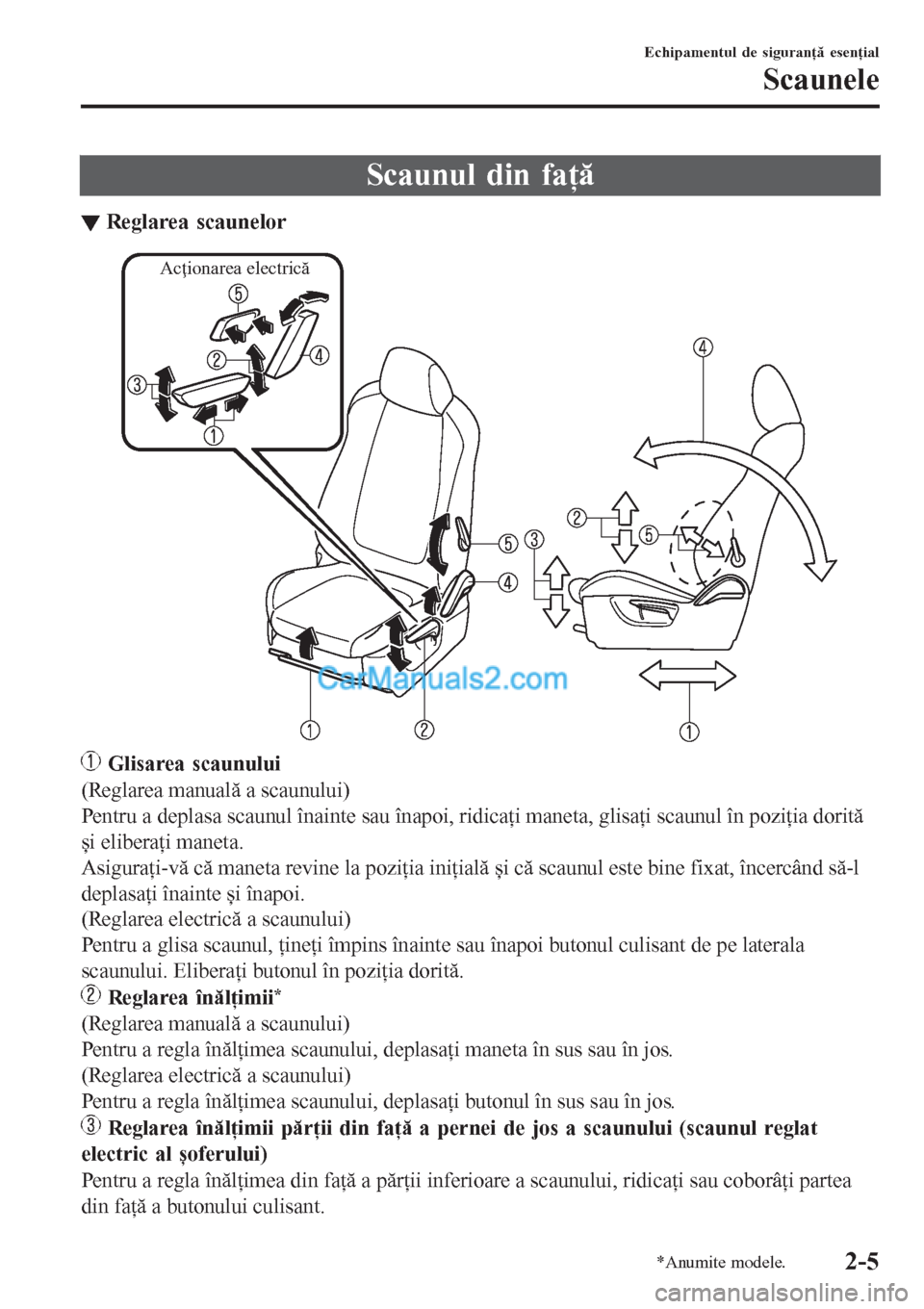 MAZDA MODEL CX-5 2017  Manualul de utilizare (in Romanian) Scaunul din faţă
▼Reglarea scaunelor
Acţionarea electrică
 Glisarea scaunului
(Reglarea manuală a scaunului)
Pentru a deplasa scaunul înainte sau înapoi, ridicaţi maneta, glisaţi scaunul î