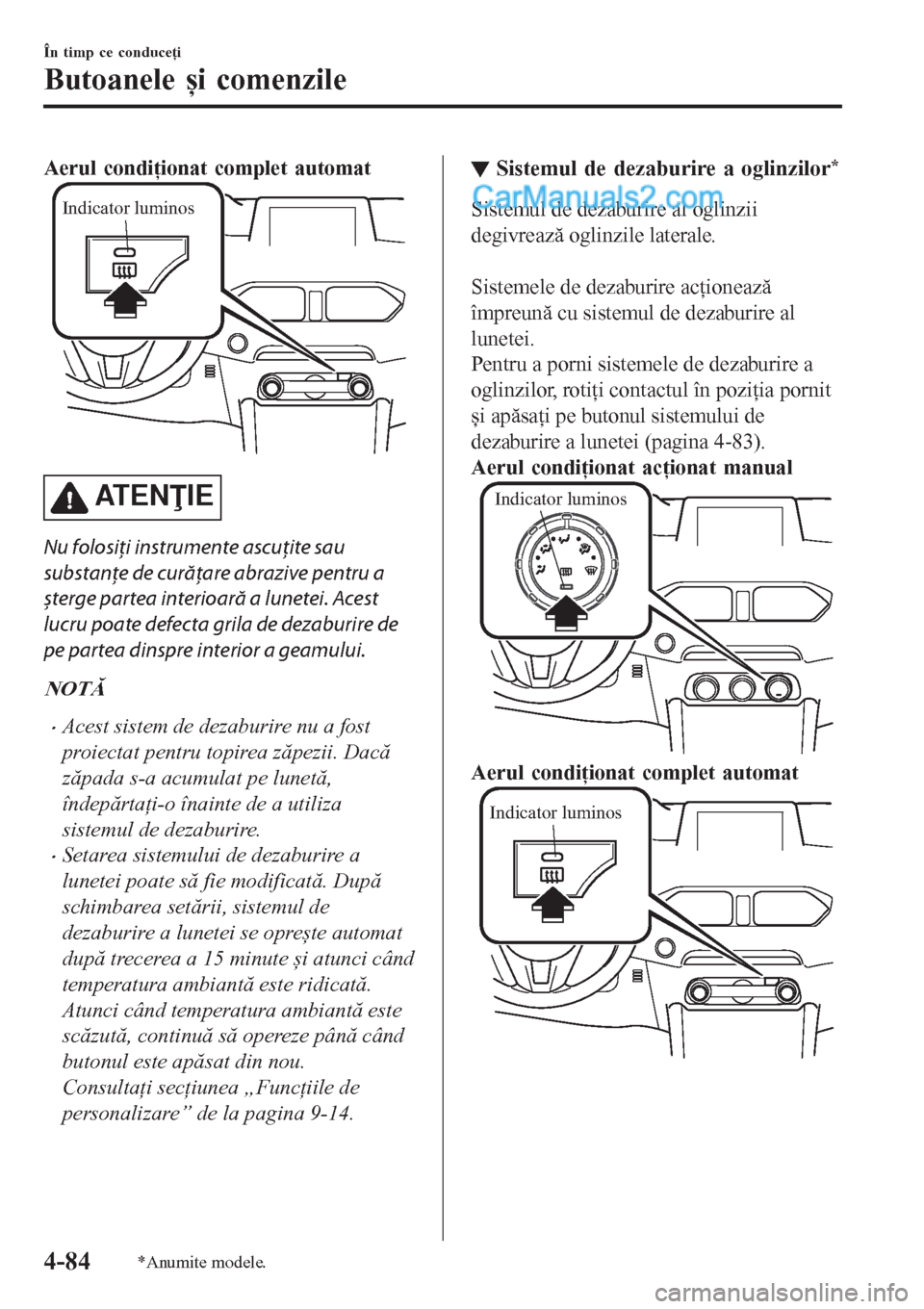 MAZDA MODEL CX-5 2017  Manualul de utilizare (in Romanian) Aerul condiţionat complet automat
Indicator luminos
AT E NIE
Nu folosiţi instrumente ascuţite sau
substanţe de curăţare abrazive pentru a
șterge partea interioară a lunetei. Acest
lucru poat