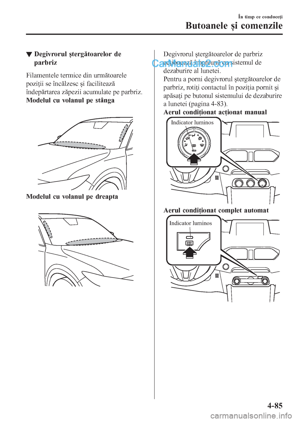 MAZDA MODEL CX-5 2017  Manualul de utilizare (in Romanian) ▼Degivrorul ștergătoarelor de
parbriz
Filamentele termice din următoarele
poziţii se încălzesc și facilitează
îndepărtarea zăpezii acumulate pe parbriz.
Modelul cu volanul pe stânga
Mode