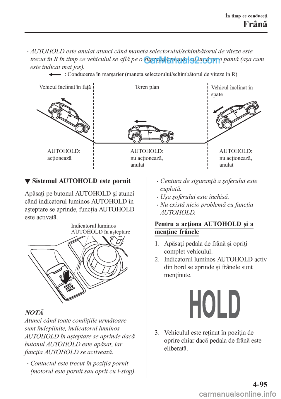 MAZDA MODEL CX-5 2017  Manualul de utilizare (in Romanian) •AUTOHOLD este anulat atunci când maneta selectorului/schimbătorul de viteze este
trecut în R în timp ce vehiculul se află pe o suprafaţă plană sau urcă pe o pantă (așa cum
este indicat m