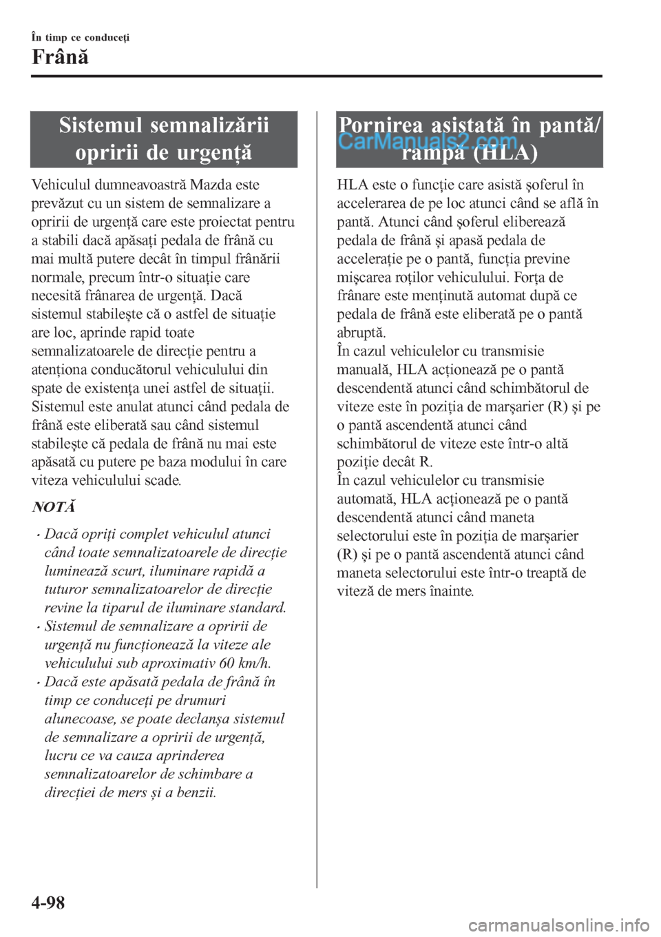 MAZDA MODEL CX-5 2017  Manualul de utilizare (in Romanian) Sistemul semnalizării
opririi de urgenţă
Vehiculul dumneavoastră Mazda este
prevăzut cu un sistem de semnalizare a
opririi de urgenţă care este proiectat pentru
a stabili dacă apăsaţi pedala