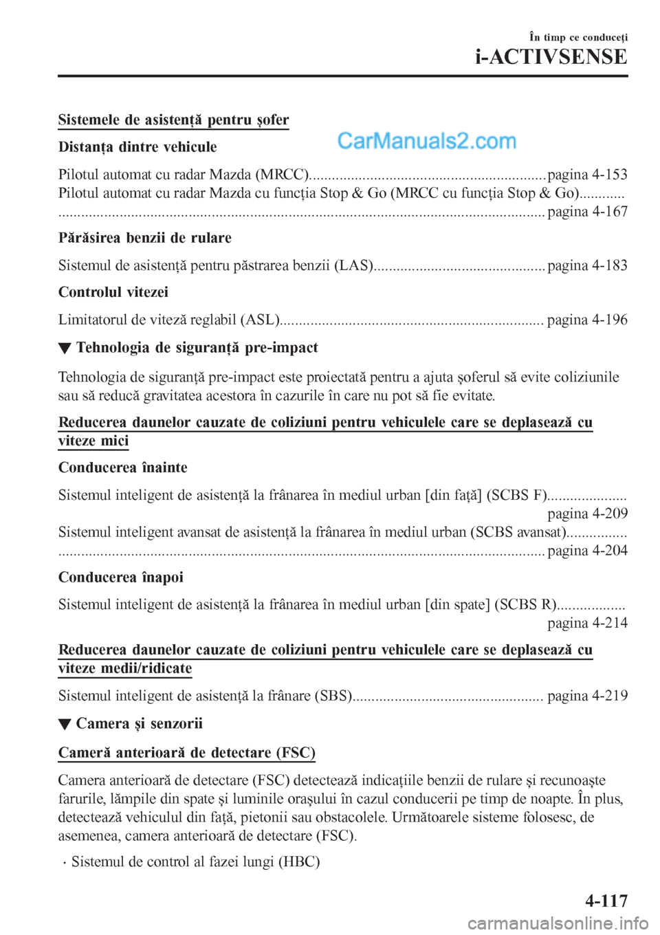 MAZDA MODEL CX-5 2017  Manualul de utilizare (in Romanian) Sistemele de asistenţă pentru șofer
Distanţa dintre vehicule
Pilotul automat cu radar Mazda (MRCC).............................................................. pagina 4-153
Pilotul automat cu rad