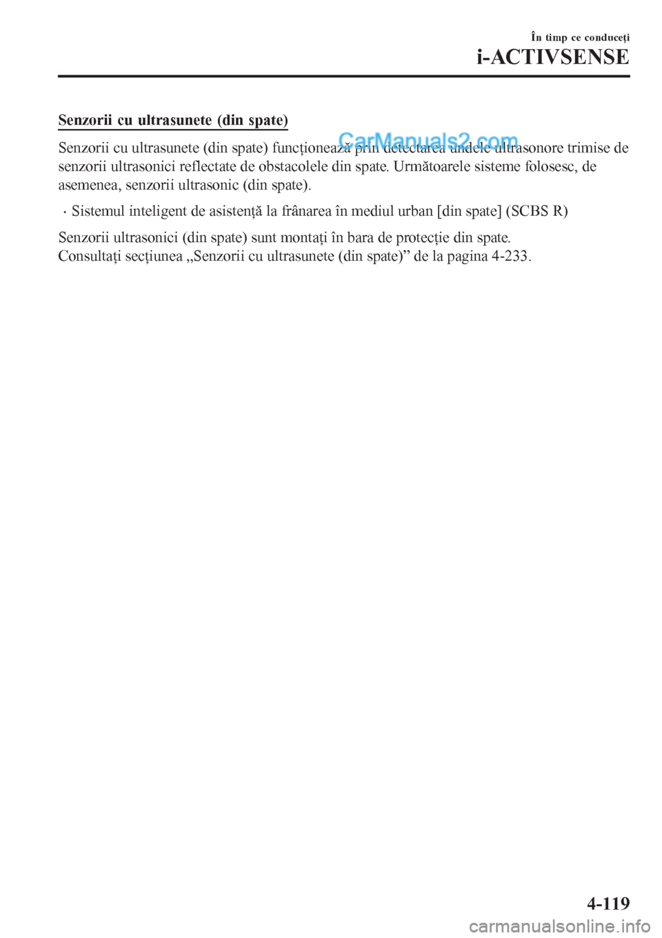 MAZDA MODEL CX-5 2017  Manualul de utilizare (in Romanian) Senzorii cu ultrasunete (din spate)
Senzorii cu ultrasunete (din spate) funcţionează prin detectarea undele ultrasonore trimise de
senzorii ultrasonici reflectate de obstacolele din spate. Următoar