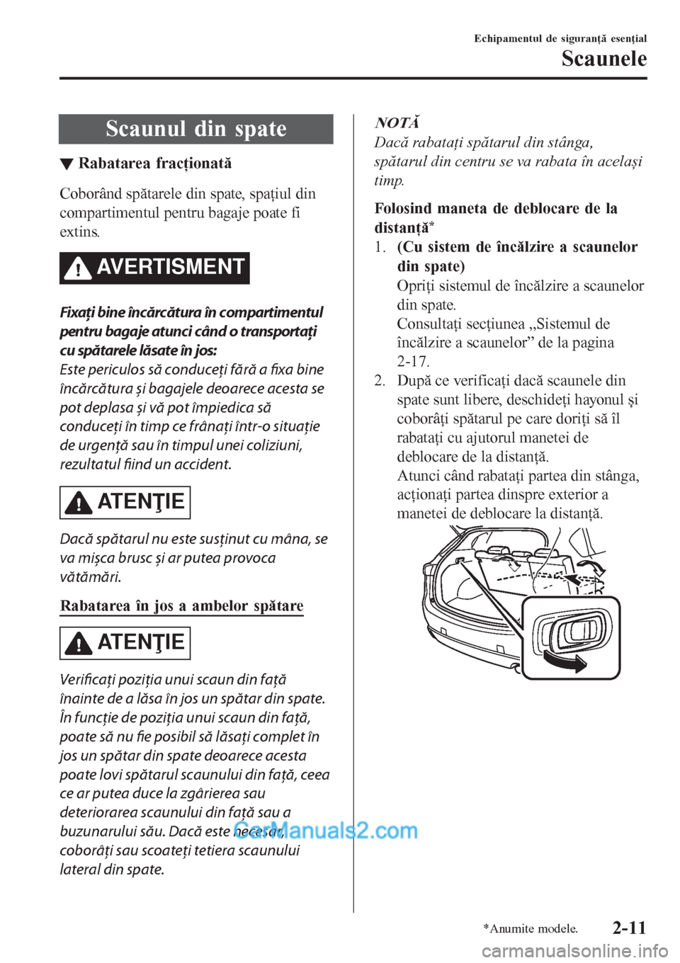 MAZDA MODEL CX-5 2017  Manualul de utilizare (in Romanian) Scaunul din spate
▼Rabatarea frac▼ionat
Coborând spătarele din spate, spaţiul din
compartimentul pentru bagaje poate fi
extins.
AVERTISMENT
Fixaţi bine încărcătura în compartimentul
pentr