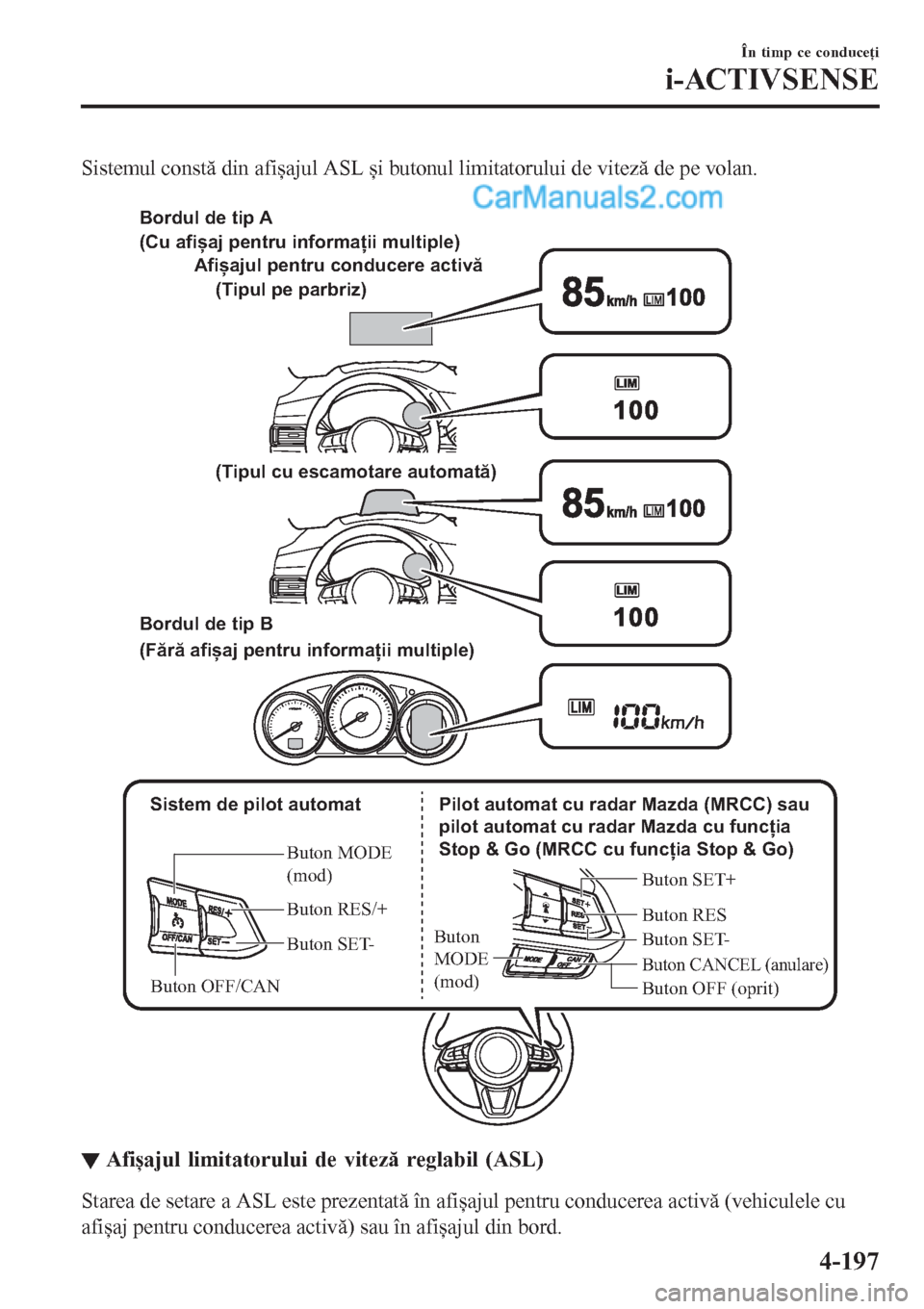 MAZDA MODEL CX-5 2017  Manualul de utilizare (in Romanian) Sistemul constă din afișajul ASL și butonul limitatorului de viteză de pe volan.
 
 Sistem de pilot automat
Buton MODE 
(mod)
Buton RES/+
Buton SET-
Buton OFF/CAN
Buton CANCEL (anulare)
Buton RES
