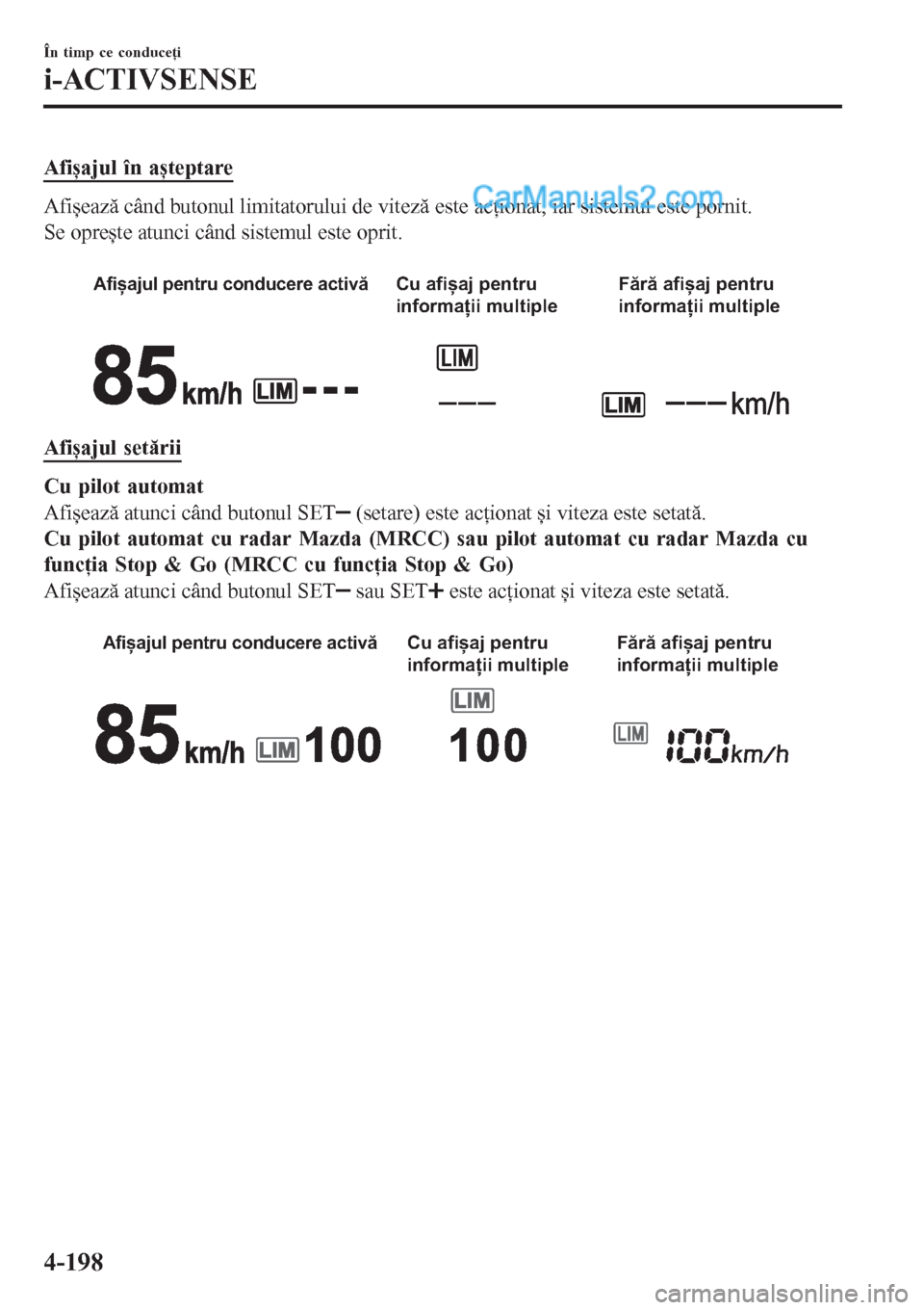 MAZDA MODEL CX-5 2017  Manualul de utilizare (in Romanian) Afișajul în așteptare
Afișează când butonul limitatorului de viteză este acţionat, iar sistemul este pornit.
Se oprește atunci când sistemul este oprit.
 
Afișajul pentru conducere activăC