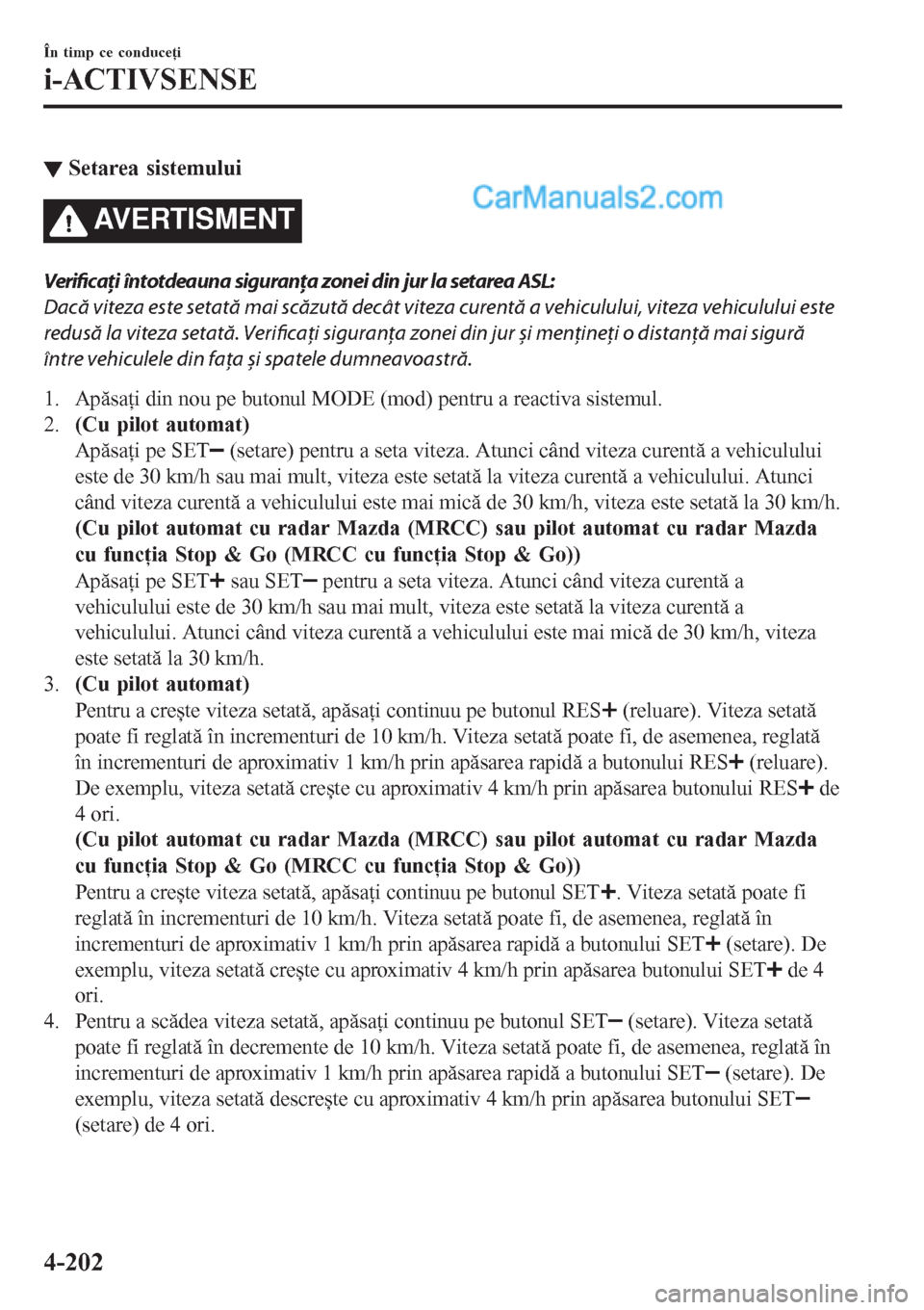 MAZDA MODEL CX-5 2017  Manualul de utilizare (in Romanian) ▼Setarea sistemului
AVERTISMENT
Verificați întotdeauna siguranţa zonei din jur la setarea ASL:
Dacă viteza este setată mai scăzută decât viteza curentă a vehiculului, viteza vehiculului est