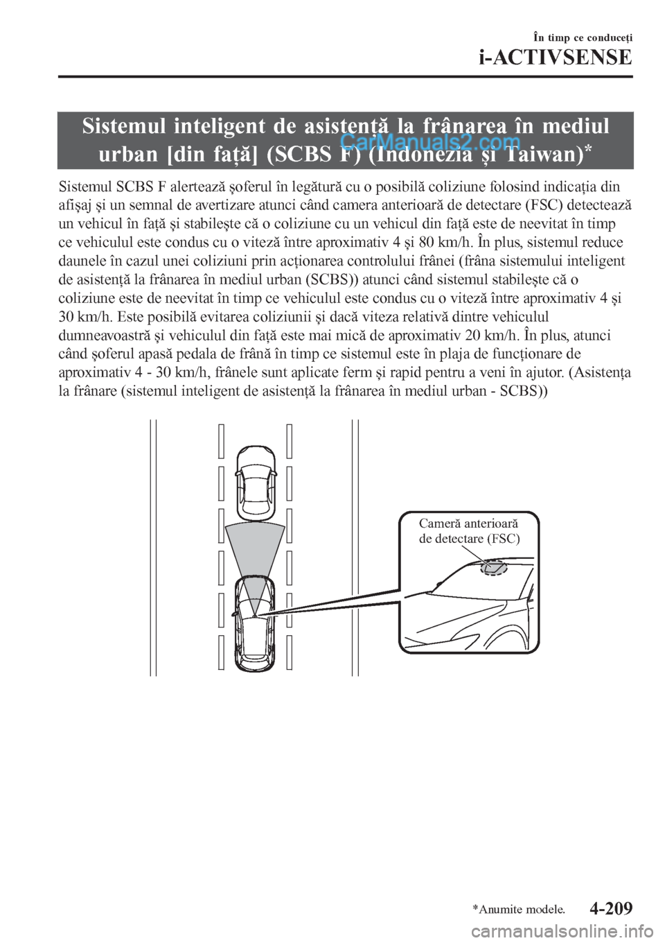 MAZDA MODEL CX-5 2017  Manualul de utilizare (in Romanian) Sistemul inteligent de asistenţă la frânarea în mediul
urban [din faţă] (SCBS F) (Indonezia și Taiwan)
*
Sistemul SCBS F alertează șoferul în legătură cu o posibilă coliziune folosind ind