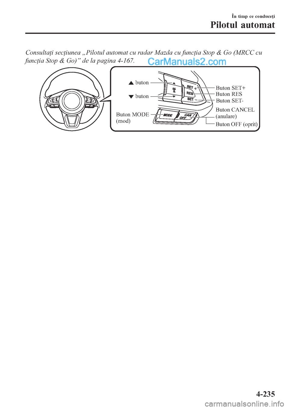 MAZDA MODEL CX-5 2017  Manualul de utilizare (in Romanian) Consultaţi secţiunea „Pilotul automat cu radar Mazda cu funcţia Stop & Go (MRCC cu
funcţia Stop & Go)” de la pagina 4-167.
Buton CANCEL 
(anulare)Buton RES
Buton OFF (oprit) buton buton
Buton 