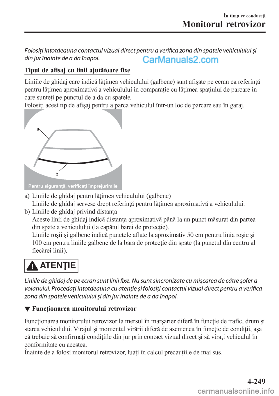 MAZDA MODEL CX-5 2017  Manualul de utilizare (in Romanian) Folosiţi întotdeauna contactul vizual direct pentru a verifica zona din spatele vehiculului și
din jur înainte de a da înapoi.
Tipul de afișaj cu linii ajutătoare fixe
Liniile de ghidaj care in