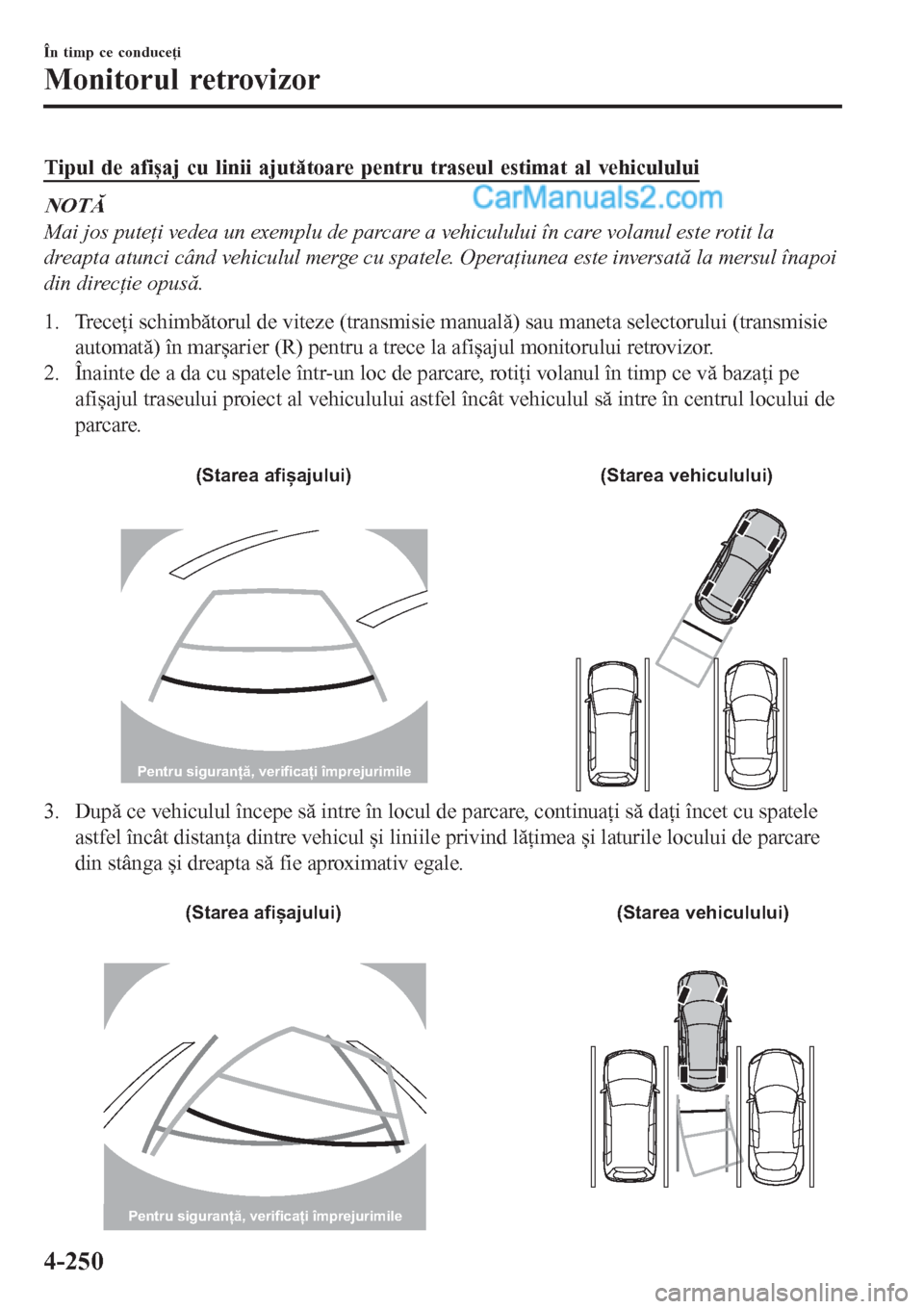 MAZDA MODEL CX-5 2017  Manualul de utilizare (in Romanian) Tipul de afișaj cu linii ajutătoare pentru traseul estimat al vehiculului
NOTĂ
Mai jos puteţi vedea un exemplu de parcare a vehiculului în care volanul este rotit la
dreapta atunci când vehiculu