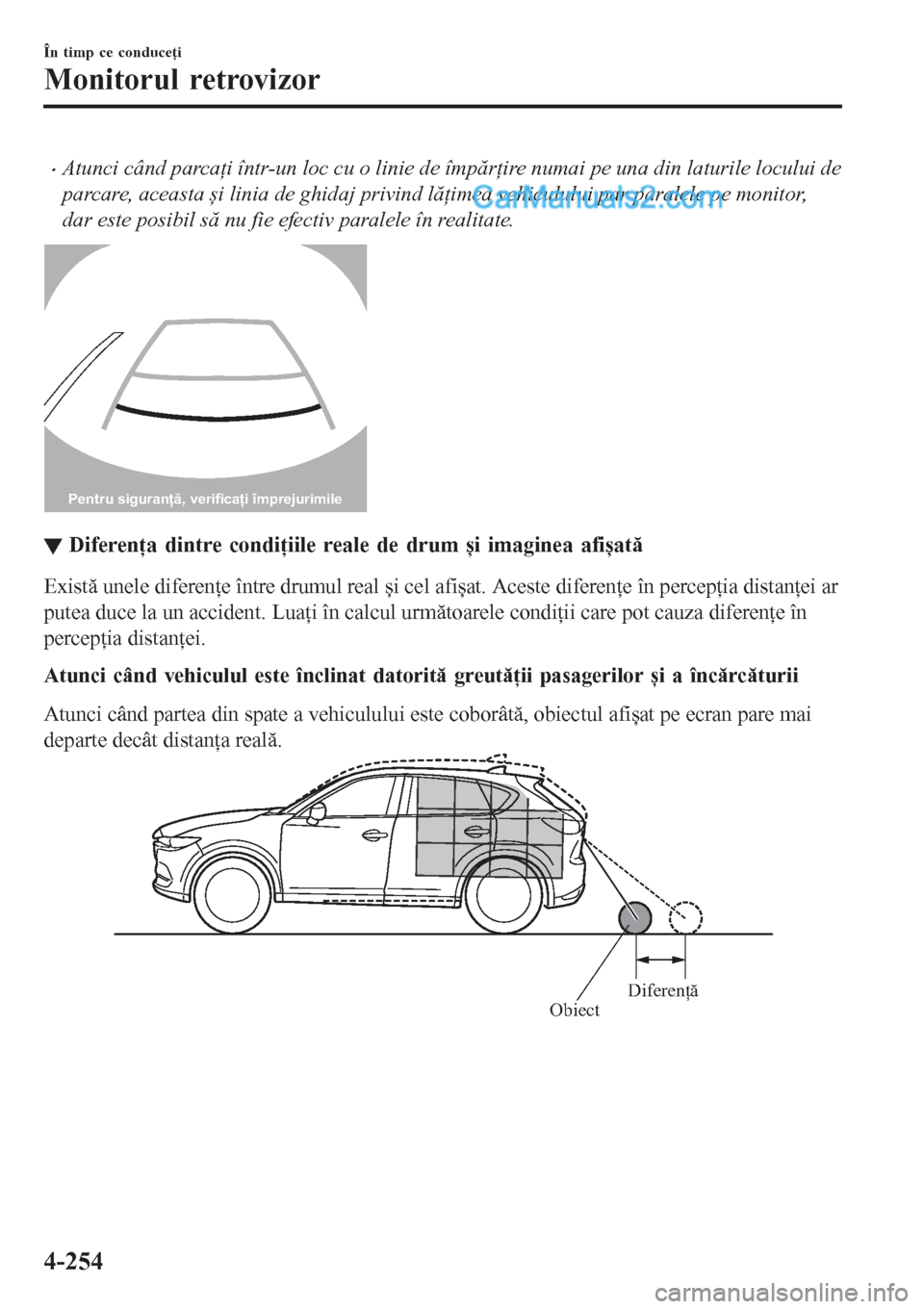 MAZDA MODEL CX-5 2017  Manualul de utilizare (in Romanian) •Atunci când parcaţi într-un loc cu o linie de împărţire numai pe una din laturile locului de
parcare, aceasta și linia de ghidaj privind lăţimea vehiculului par paralele pe monitor,
dar es