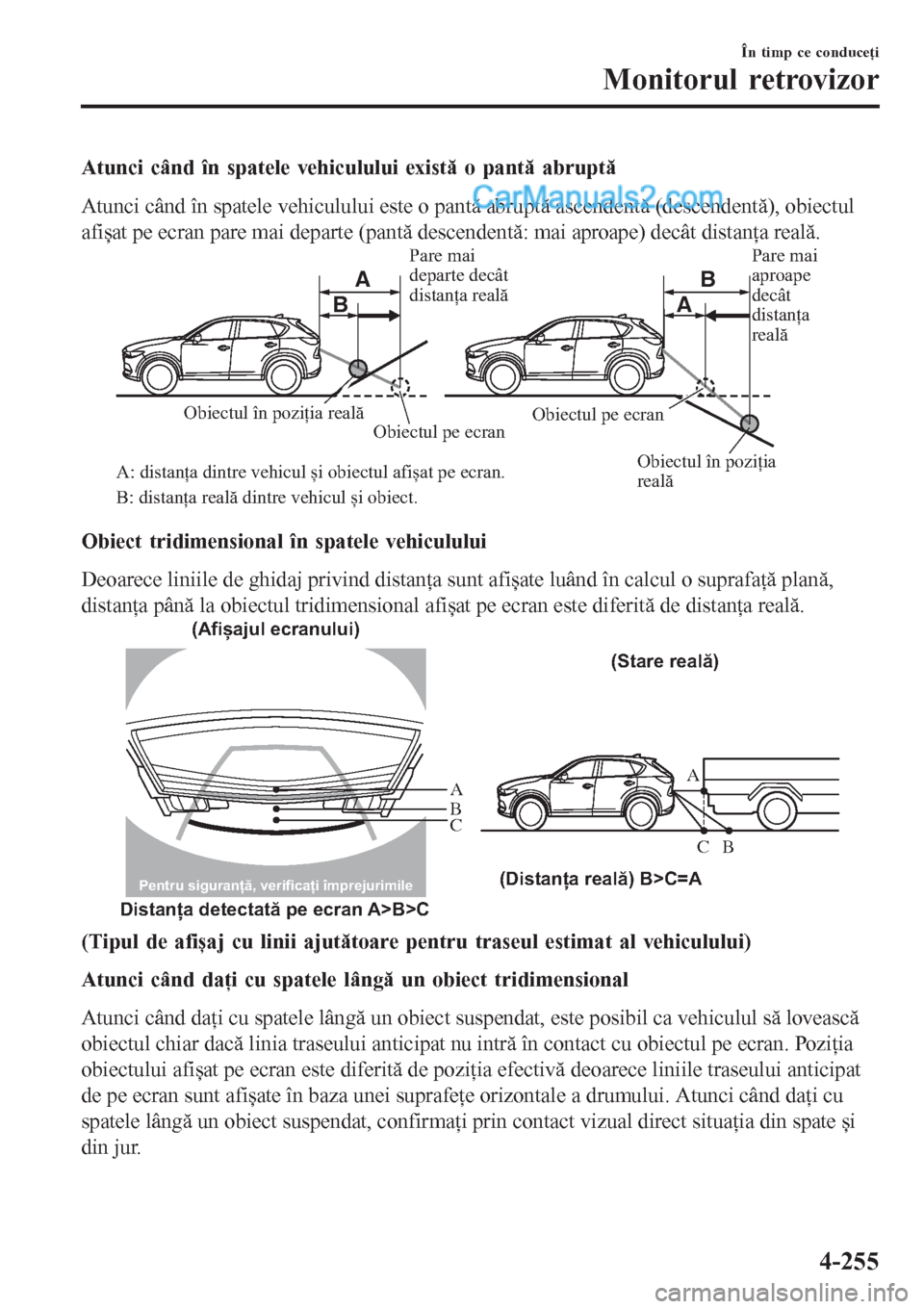 MAZDA MODEL CX-5 2017  Manualul de utilizare (in Romanian) Atunci când în spatele vehiculului există o pantă abruptă
Atunci când în spatele vehiculului este o pantă abruptă ascendentă (descendentă), obiectul
afișat pe ecran pare mai departe (pant