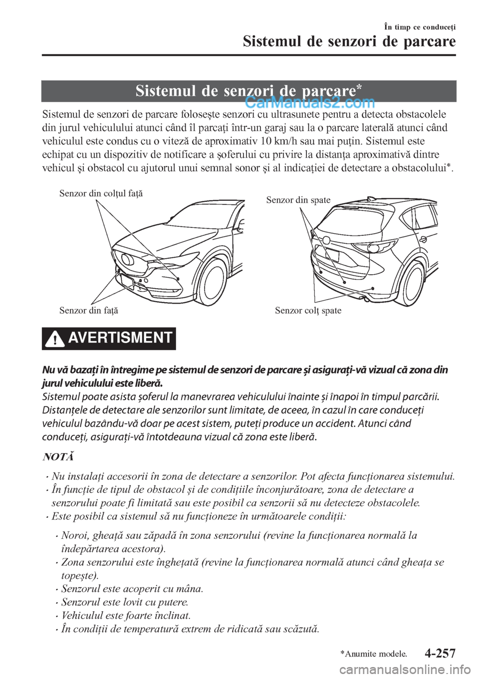 MAZDA MODEL CX-5 2017  Manualul de utilizare (in Romanian) Sistemul de senzori de parcare*
Sistemul de senzori de parcare folosește senzori cu ultrasunete pentru a detecta obstacolele
din jurul vehiculului atunci când îl parcaţi într-un garaj sau la o pa