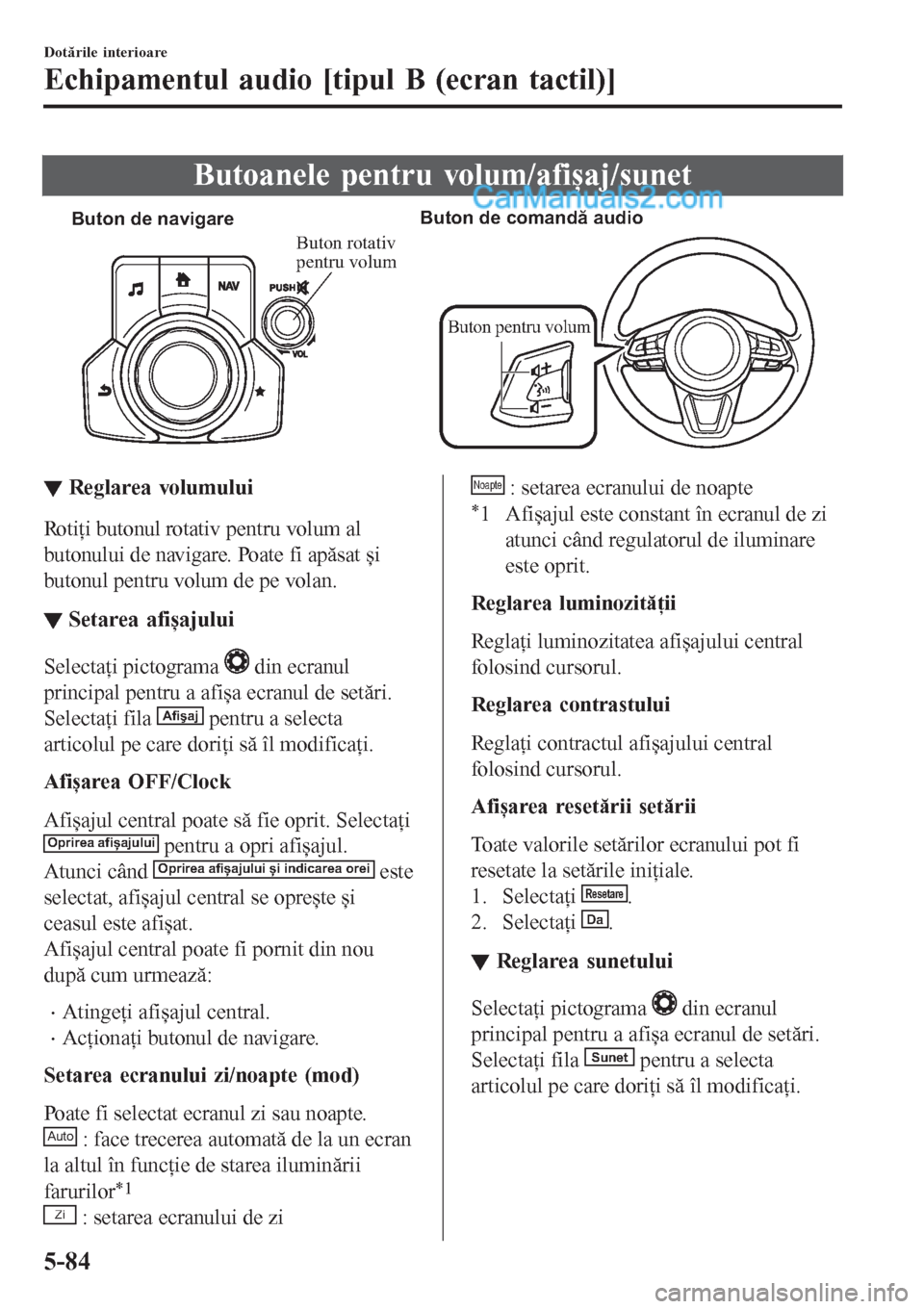 MAZDA MODEL CX-5 2017  Manualul de utilizare (in Romanian) Butoanele pentru volum/afișaj/sunet
Buton de navigareButon de comandă audio
Buton pentru volum
Buton rotativ 
pentru volum
▼▼Reglarea volumului
Rotiţi butonul rotativ pentru volum al
butonului 