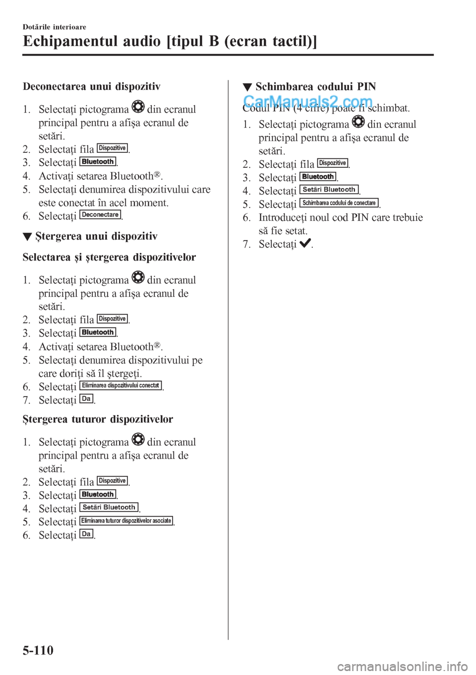MAZDA MODEL CX-5 2017 Manualul de utilizare (in Romanian) Deconectarea unui dispozitiv
1. Selectaţi pictograma
din ecranul
principal pentru a afișa ecranul de
setări.
2. Selectaţi fila
Dispozitive.
3. Selectaţi
.
4. Activaţi setarea Bluetooth
®.
5 MAZDA MODEL CX-5 2017 Manualul de utilizare (in Romanian) Deconectarea unui dispozitiv
1. Selectaţi pictograma
din ecranul
principal pentru a afișa ecranul de
setări.
2. Selectaţi fila
Dispozitive.
3. Selectaţi
.
4. Activaţi setarea Bluetooth
®.
5