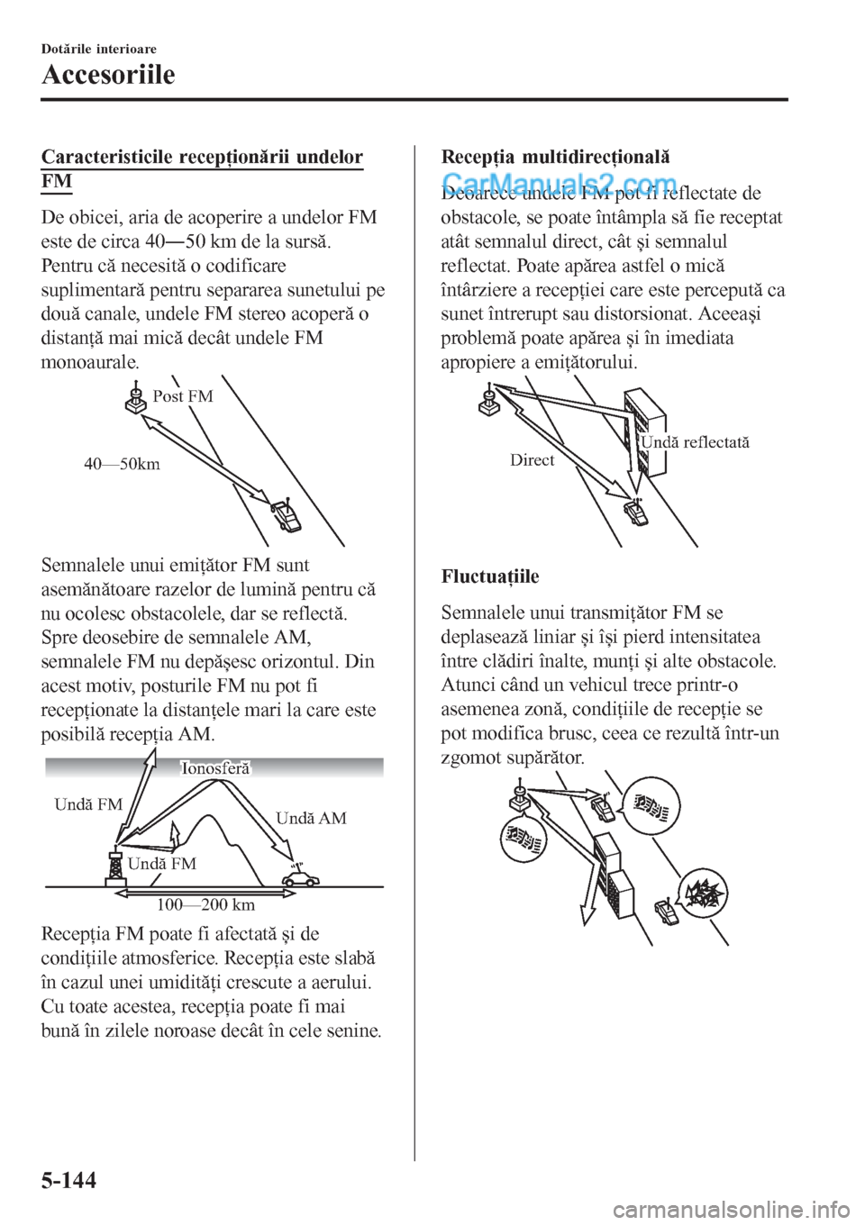 MAZDA MODEL CX-5 2017  Manualul de utilizare (in Romanian) Caracteristicile recepţionării undelor
FM
De obicei, aria de acoperire a undelor FM
este de circa 40Š50 km de la sursă.
Pentru că necesită o codificare
suplimentară pentru separarea sunetului 