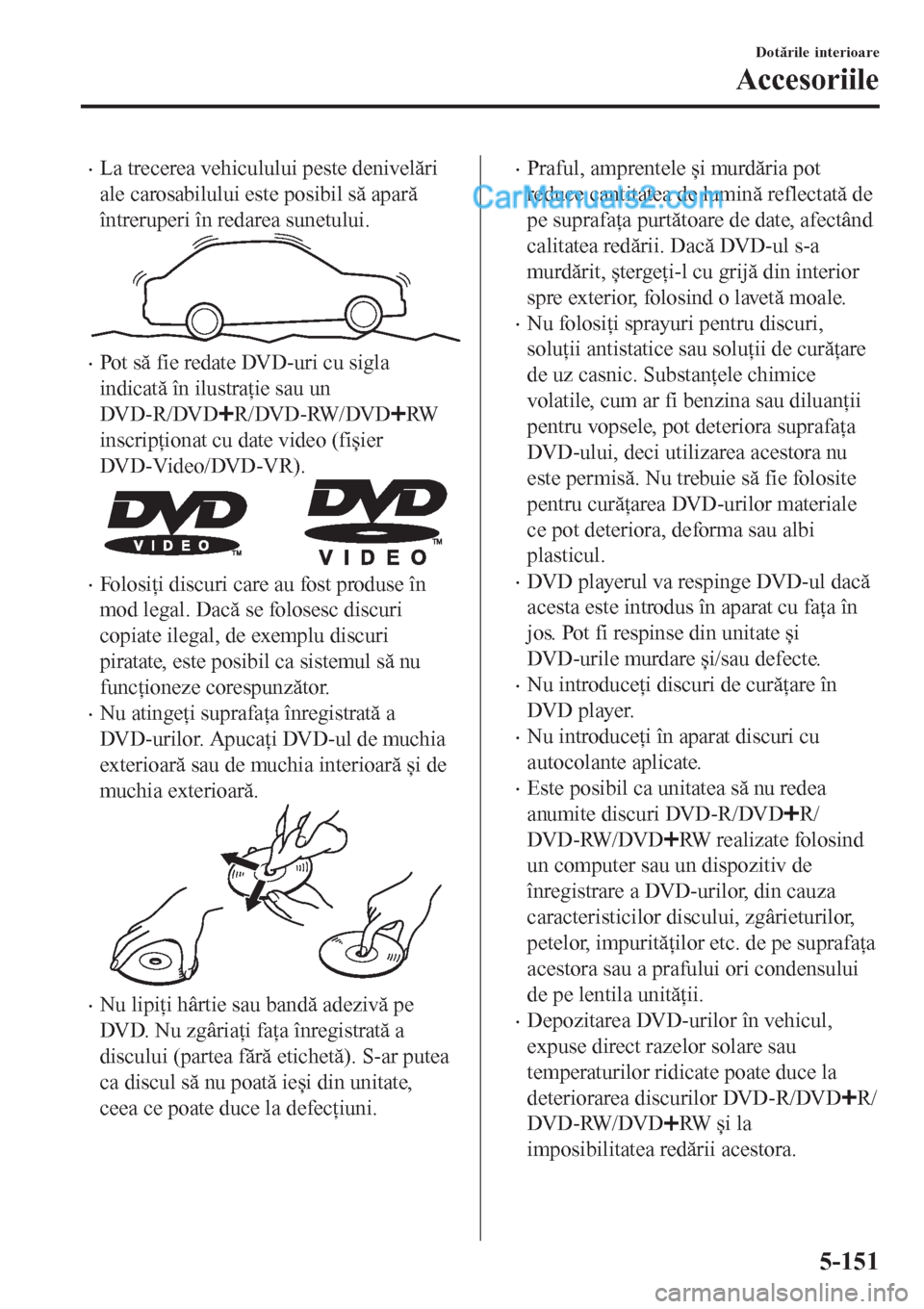 MAZDA MODEL CX-5 2017  Manualul de utilizare (in Romanian) •La trecerea vehiculului peste denivelări
ale carosabilului este posibil să apară
întreruperi în redarea sunetului.
•Pot să fie redate DVD-uri cu sigla
indicată în ilustraţie sau un
DV D-
