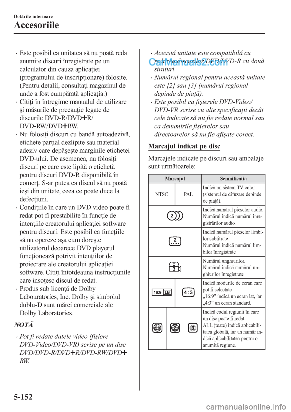 MAZDA MODEL CX-5 2017  Manualul de utilizare (in Romanian) •Este posibil ca unitatea să nu poată reda
anumite discuri înregistrate pe un
calculator din cauza aplicaţiei
(programului de inscripţionare) folosite.
(Pentru detalii, consultaţi magazinul de