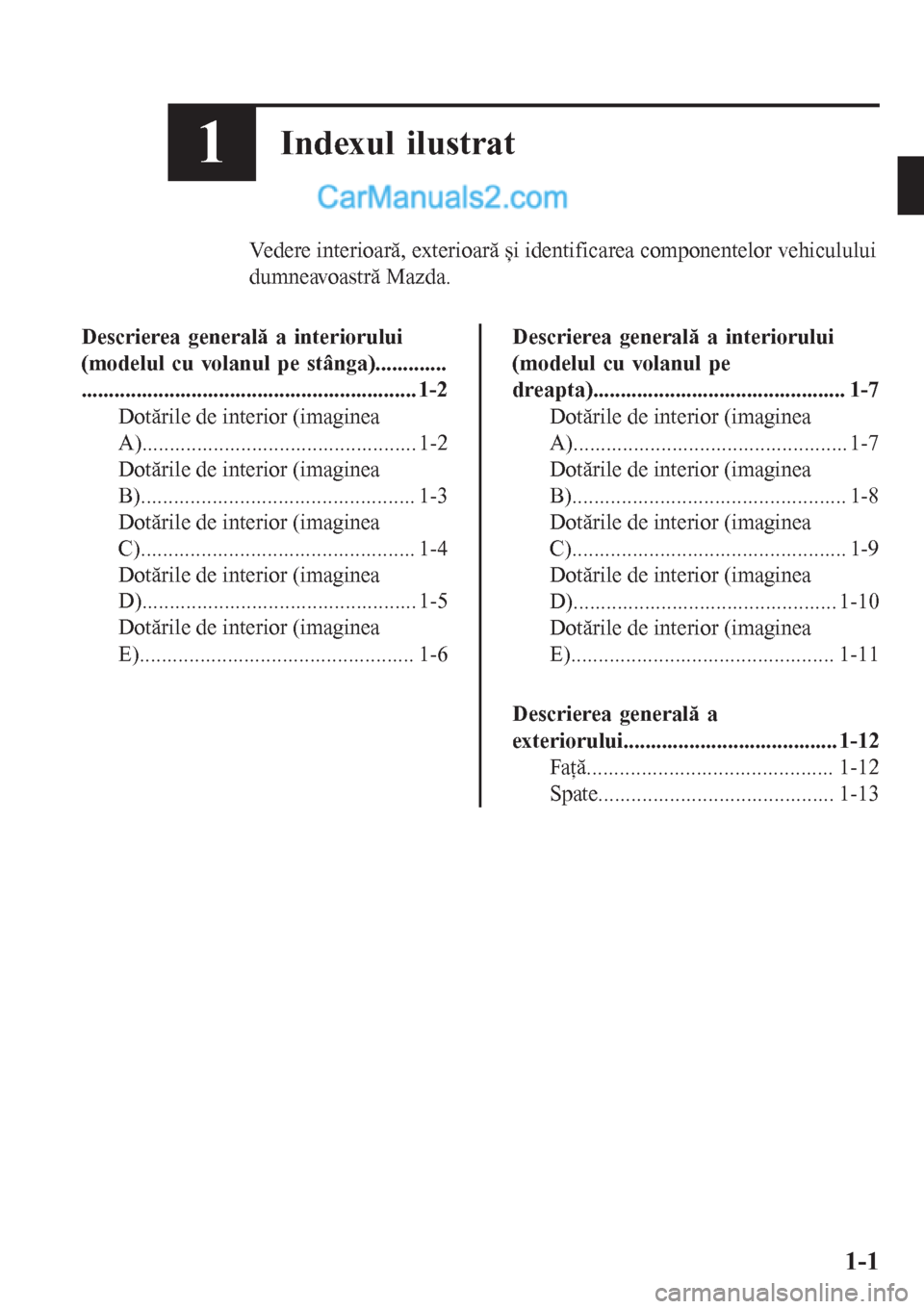 MAZDA MODEL CX-5 2017  Manualul de utilizare (in Romanian) 1Indexul ilustrat
Vedere interioară, exterioară și identificarea componentelor vehiculului
dumneavoastră Mazda.
Descrierea generală a interiorului
(modelul cu volanul pe stânga).............
...