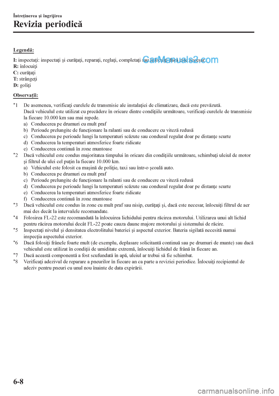 MAZDA MODEL CX-5 2017  Manualul de utilizare (in Romanian) Legendă:
I: inspectaţi: inspectaţi și curăţaţi, reparaţi, reglaţi, completaţi sau înlocuiţi dacă este necesar.
R: înlocuiţi
C: curăţaţi
T: strângeţi
D: goliţi
Observaţii:
*1 De a