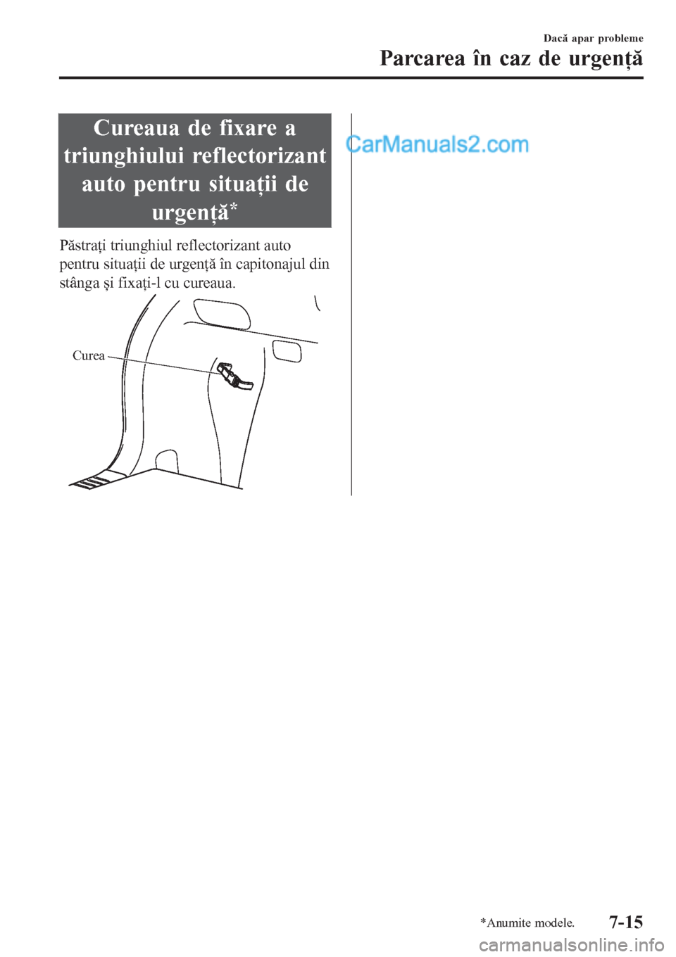 MAZDA MODEL CX-5 2017  Manualul de utilizare (in Romanian) Cureaua de fixare a
triunghiului reflectorizant
auto pentru situaţii de
urgenţă
*
Păstraţi triunghiul reflectorizant auto
pentru situaţii de urgenţă în capitonajul din
stânga și fixaţi-l c