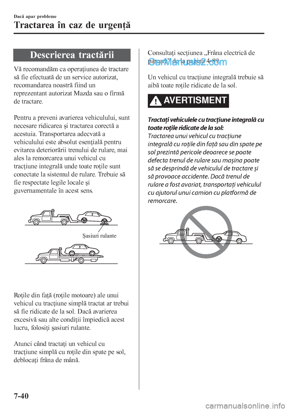 MAZDA MODEL CX-5 2017  Manualul de utilizare (in Romanian) Descrierea tractării
Vă recomandăm ca operaţiunea de tractare
să fie efectuată de un service autorizat,
recomandarea noastră fiind un
reprezentant autorizat Mazda sau o firmă
de tractare.
 
Pe