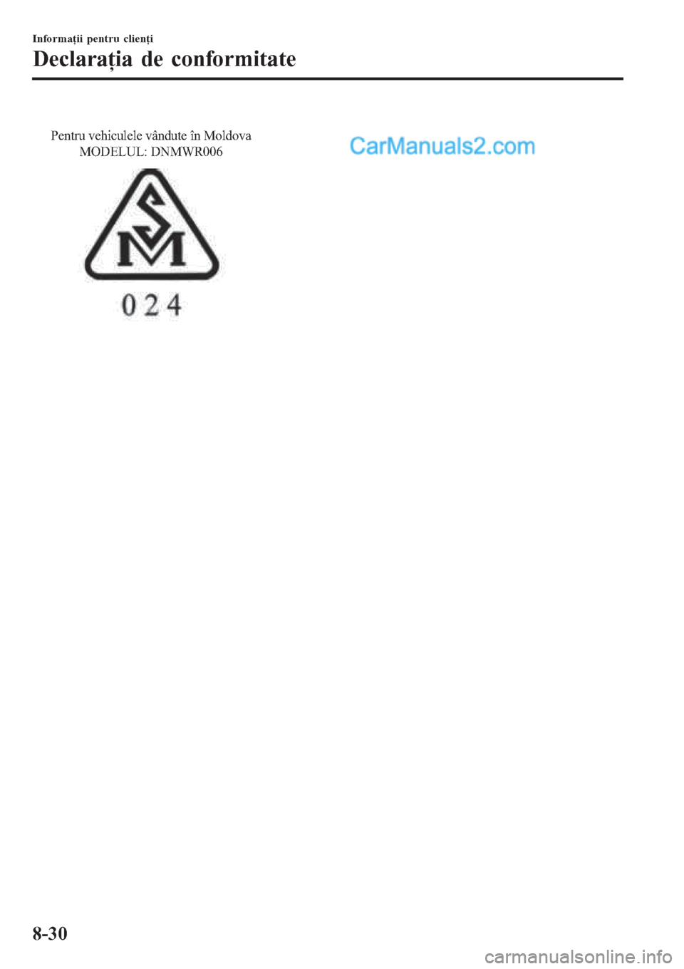 MAZDA MODEL CX-5 2017  Manualul de utilizare (in Romanian) Pentru vehiculele vândute în Moldova 
MODELUL: DNMWR006
Informaţii pentru clienţi
Declaraţia de conformitate
8-30  