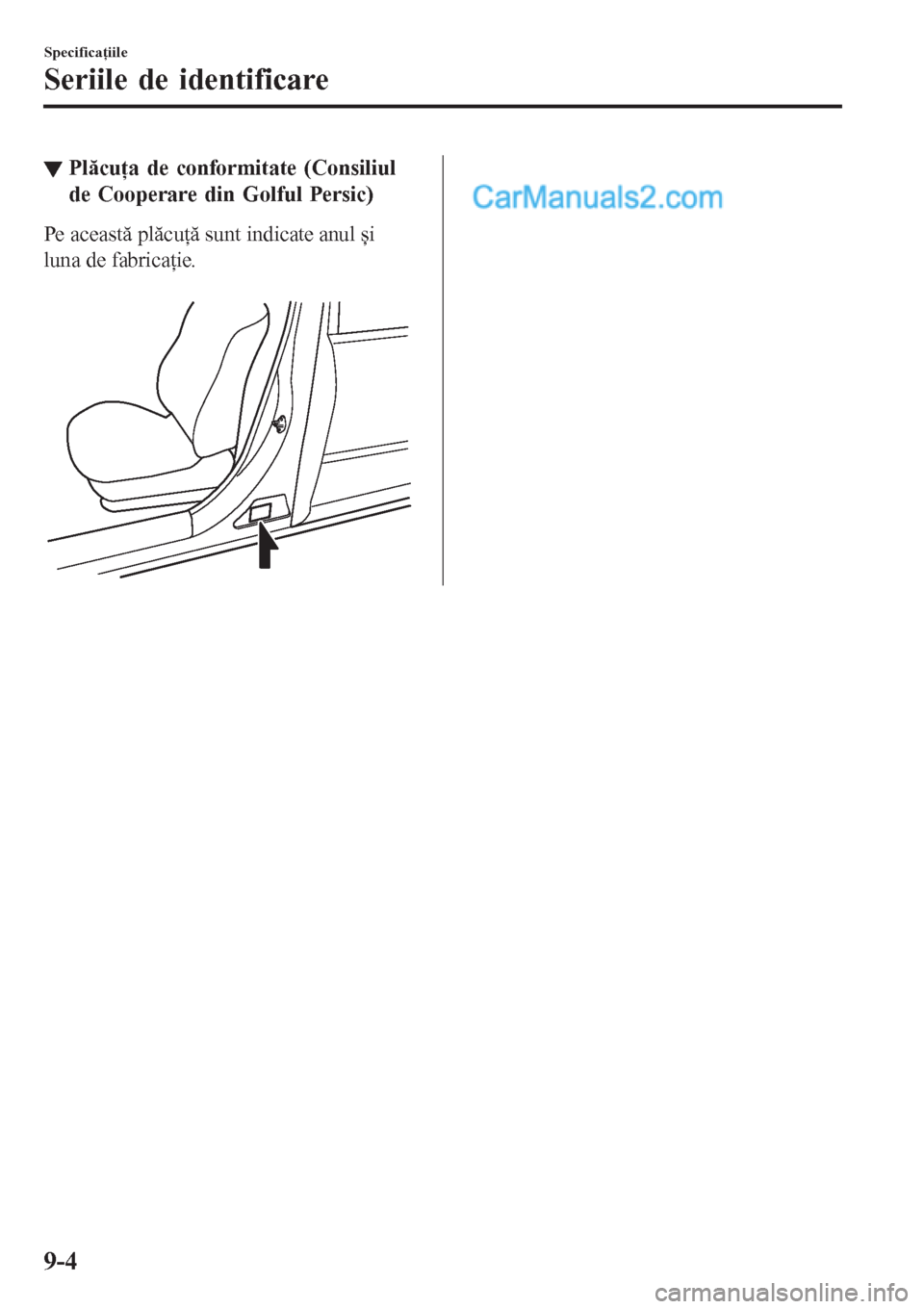 MAZDA MODEL CX-5 2017  Manualul de utilizare (in Romanian) ▼Plăcuţa de conformitate (Consiliul
de Cooperare din Golful Persic)
Pe această plăcuţă sunt indicate anul și
luna de fabricaţie.
 
Specificaţiile
Seriile de identificare
9-4  