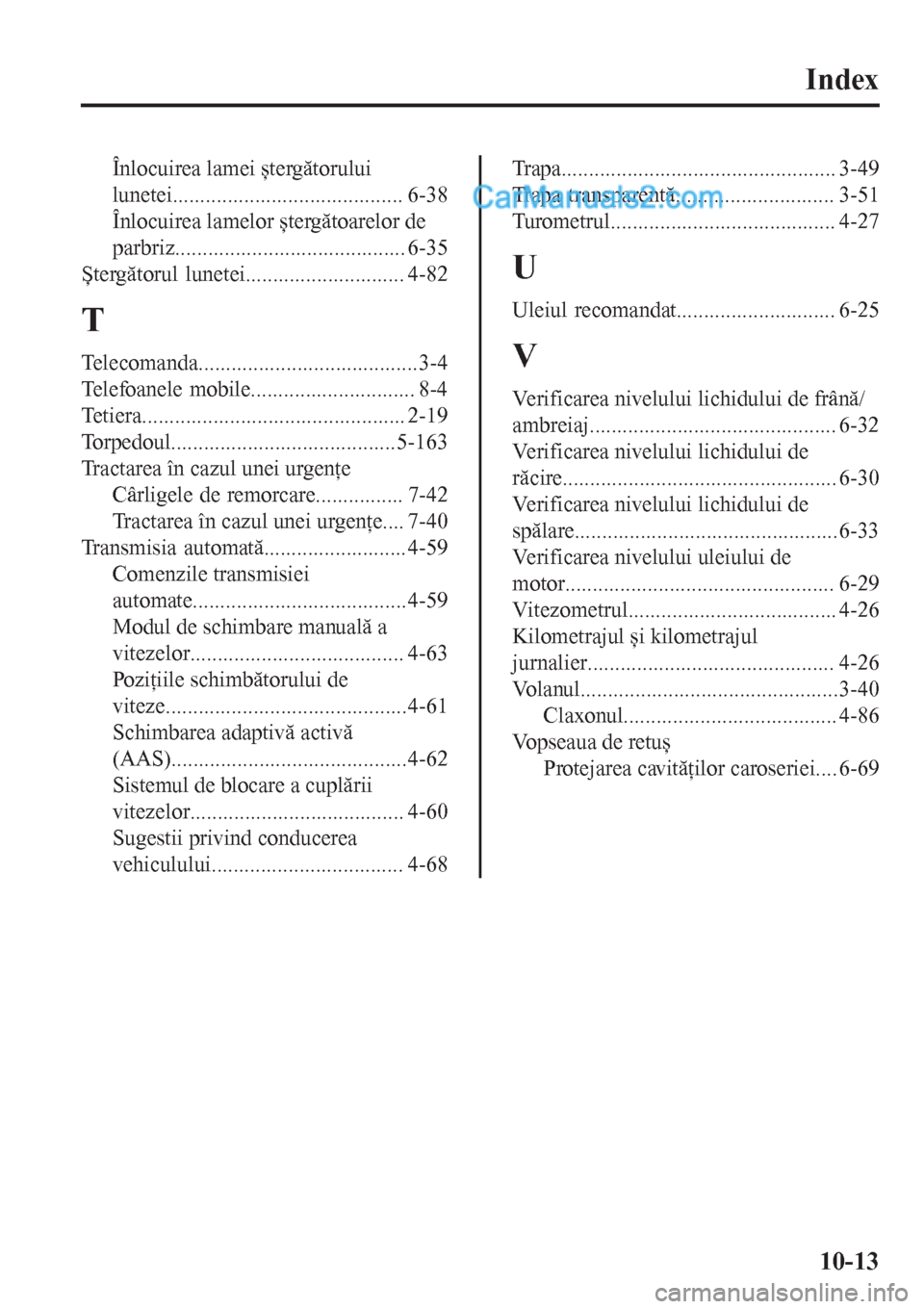 MAZDA MODEL CX-5 2017  Manualul de utilizare (in Romanian) Index
Înlocuirea lamei ștergătorului
lunetei.......................................... 6-38
Înlocuirea lamelor ștergătoarelor de
parbriz.......................................... 6-35
Ștergăto