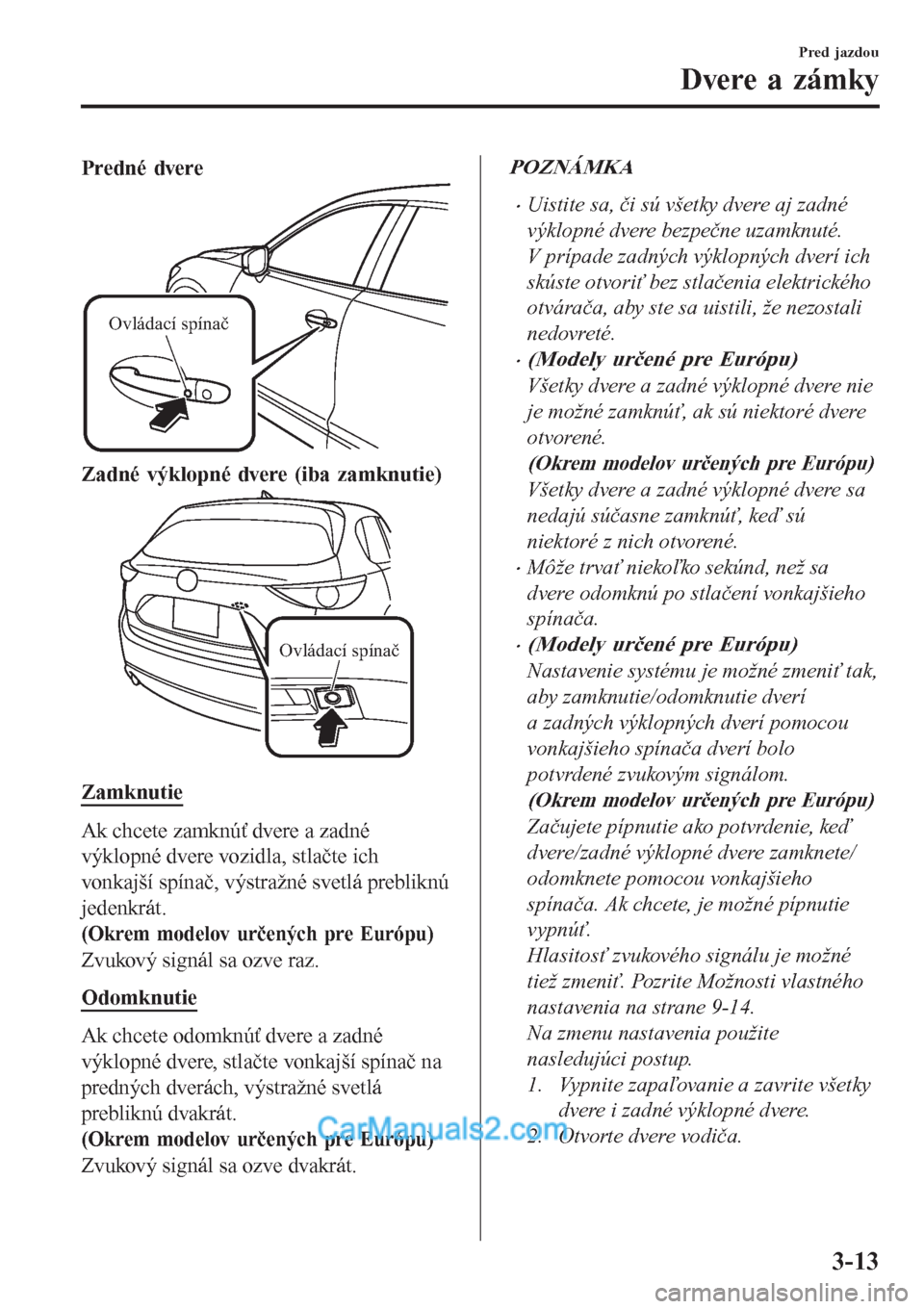 MAZDA MODEL CX-5 2017 Užívateľská príručka (in Slovak) Predné dvere
Ovládací spínač
Zadné výklopné dvere (iba zamknutie)
Ovládací spínač
Zamknutie
Ak chcete zamknúť dvere a zadné
výklopné dvere vozidla, stlačte ich
vonkajší spínač, v MAZDA MODEL CX-5 2017 Užívateľská príručka (in Slovak) Predné dvere
Ovládací spínač
Zadné výklopné dvere (iba zamknutie)
Ovládací spínač
Zamknutie
Ak chcete zamknúť dvere a zadné
výklopné dvere vozidla, stlačte ich
vonkajší spínač, v