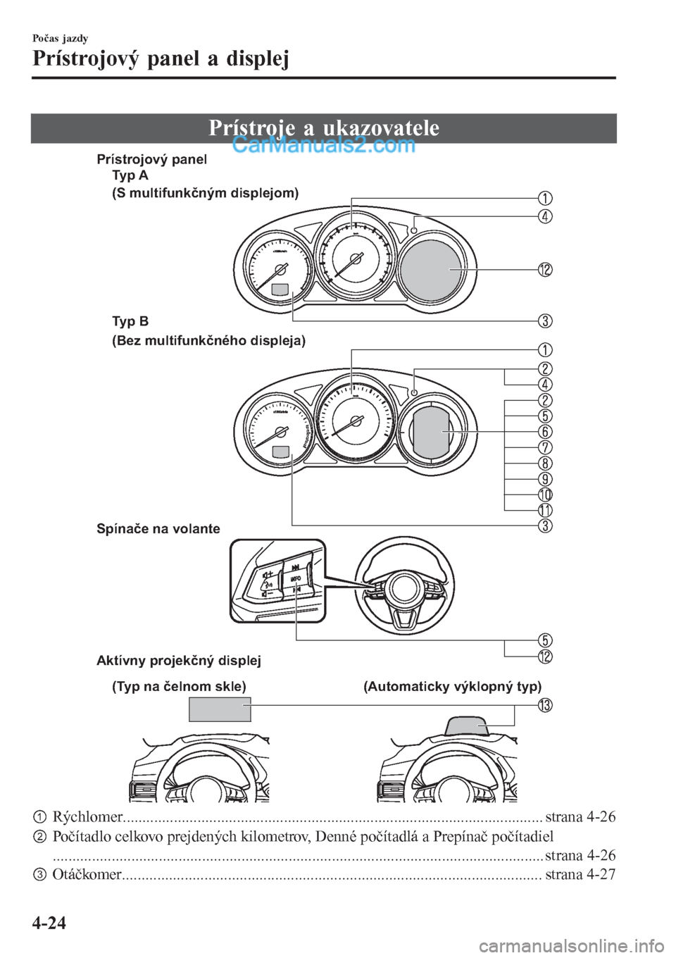 MAZDA MODEL CX-5 2017  Užívateľská príručka (in Slovak) Prístroje a ukazovatele
Spínače na volante
Aktívny projekčný displej
Ty p  A
(S multifunkčným displejom)
(Bez multifunkčného displeja) Prístrojový panel
Ty p  B
(Typ na čelnom skle) (Auto