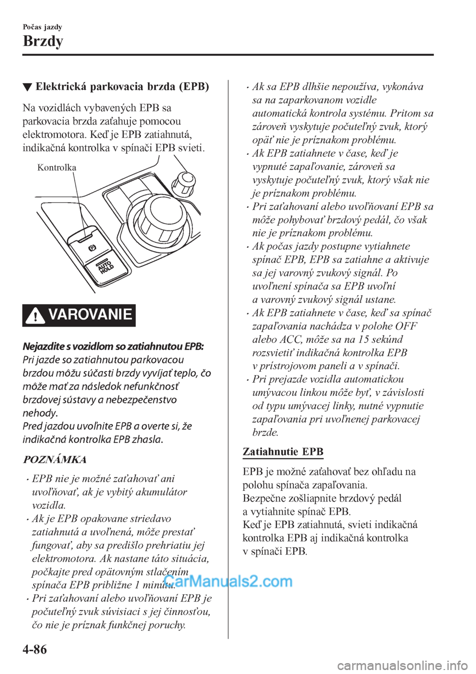 MAZDA MODEL CX-5 2017 Užívateľská príručka (in Slovak) ▼Elektrická parkovacia brzda (EPB)
Na vozidlách vybavených EPB sa
parkovacia brzda zaťahuje pomocou
elektromotora. Keď je EPB zatiahnutá,
indikačná kontrolka v spínači EPB svieti.
Kontrolk MAZDA MODEL CX-5 2017 Užívateľská príručka (in Slovak) ▼Elektrická parkovacia brzda (EPB)
Na vozidlách vybavených EPB sa
parkovacia brzda zaťahuje pomocou
elektromotora. Keď je EPB zatiahnutá,
indikačná kontrolka v spínači EPB svieti.
Kontrolk
