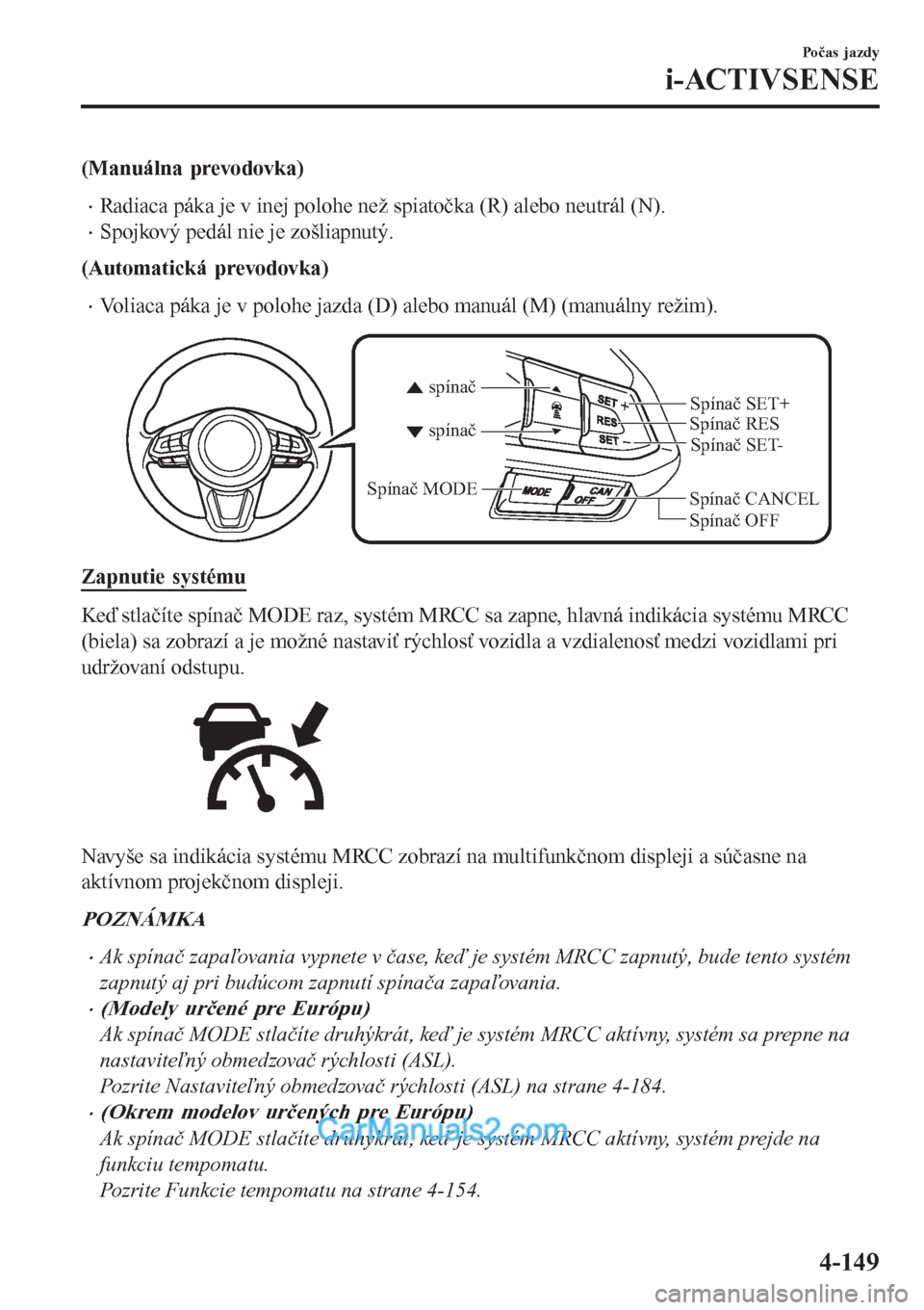 MAZDA MODEL CX-5 2017  Užívateľská príručka (in Slovak) (Manuálna prevodovka)
•Radiaca páka je v inej polohe než spiatočka (R) alebo neutrál (N).
•Spojkový pedál nie je zošliapnutý.
(Automatická prevodovka)
•Voliaca páka je v polohe jazda 