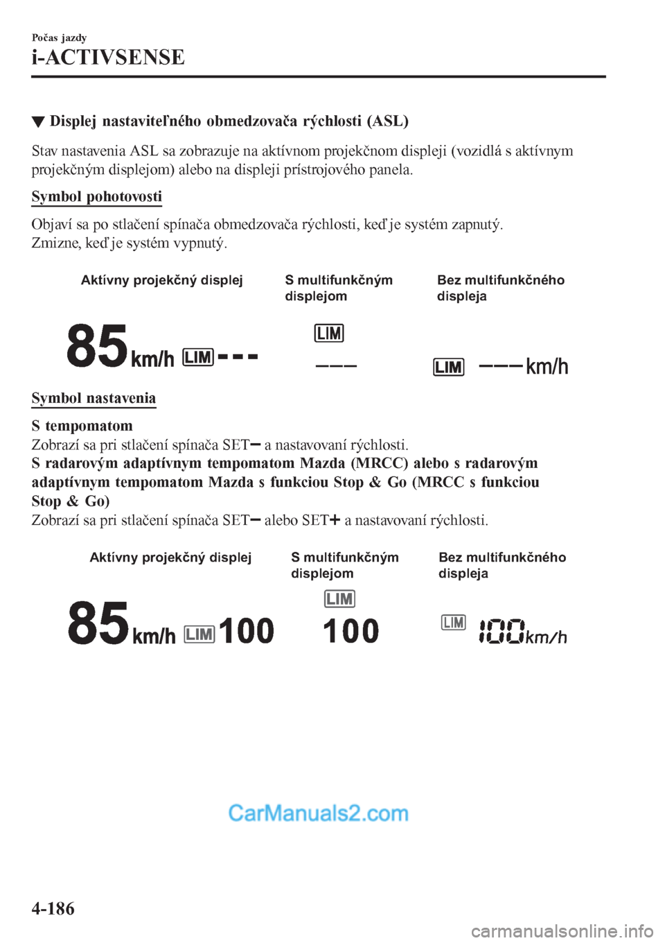 MAZDA MODEL CX-5 2017 Užívateľská príručka (in Slovak) ▼Displej nastaviteľného obmedzovača rýchlosti (ASL)
Stav nastavenia ASL sa zobrazuje na aktívnom projekčnom displeji (vozidlá s aktívnym
projekčným displejom) alebo na displeji prístrojov MAZDA MODEL CX-5 2017 Užívateľská príručka (in Slovak) ▼Displej nastaviteľného obmedzovača rýchlosti (ASL)
Stav nastavenia ASL sa zobrazuje na aktívnom projekčnom displeji (vozidlá s aktívnym
projekčným displejom) alebo na displeji prístrojov