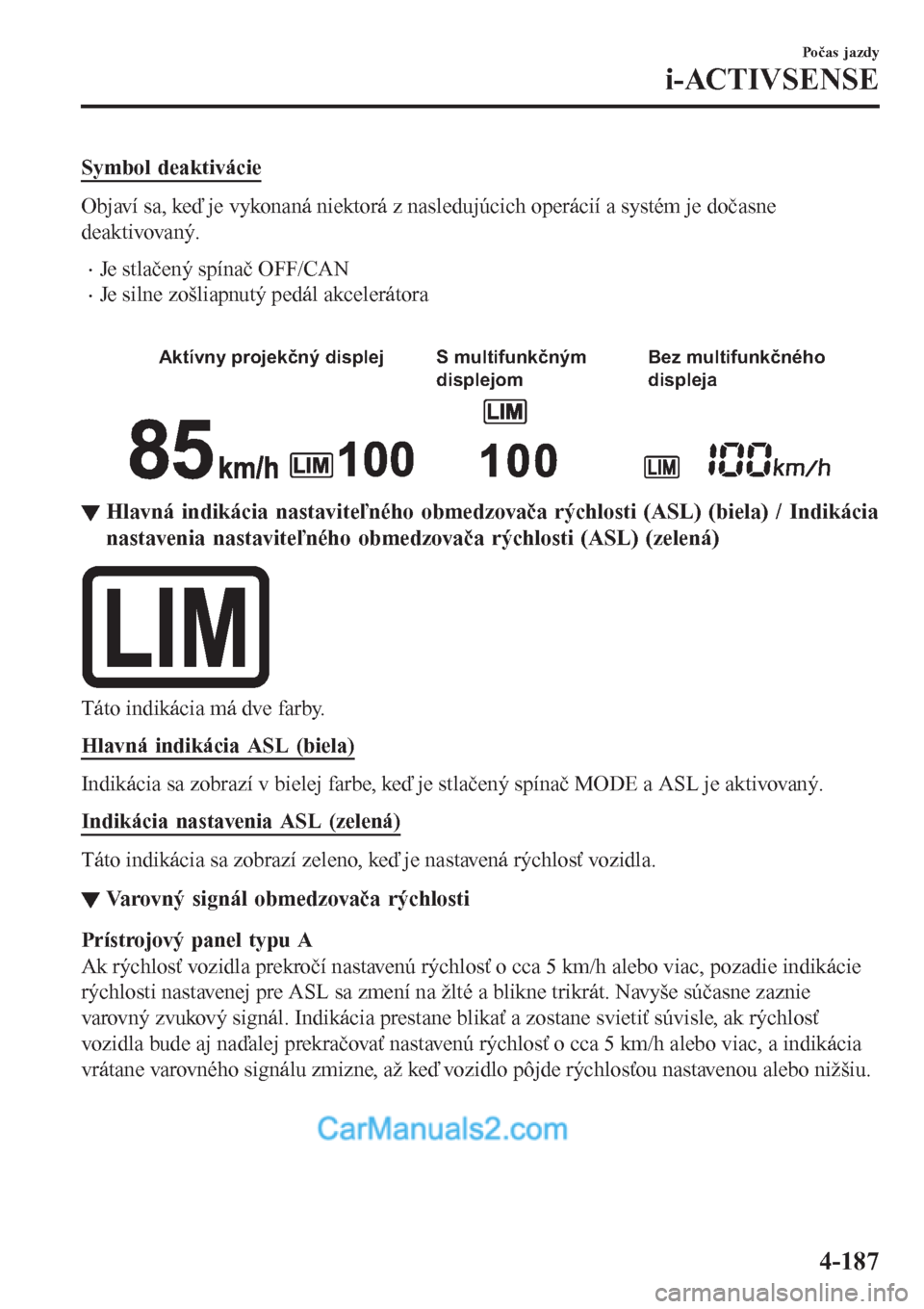MAZDA MODEL CX-5 2017 Užívateľská príručka (in Slovak) Symbol deaktivácie
Objaví sa, keď je vykonaná niektorá z nasledujúcich operácií a systém je dočasne
deaktivovaný.
•Je stlačený spínač OFF/CAN
•Je silne zošliapnutý pedál akceler MAZDA MODEL CX-5 2017 Užívateľská príručka (in Slovak) Symbol deaktivácie
Objaví sa, keď je vykonaná niektorá z nasledujúcich operácií a systém je dočasne
deaktivovaný.
•Je stlačený spínač OFF/CAN
•Je silne zošliapnutý pedál akceler