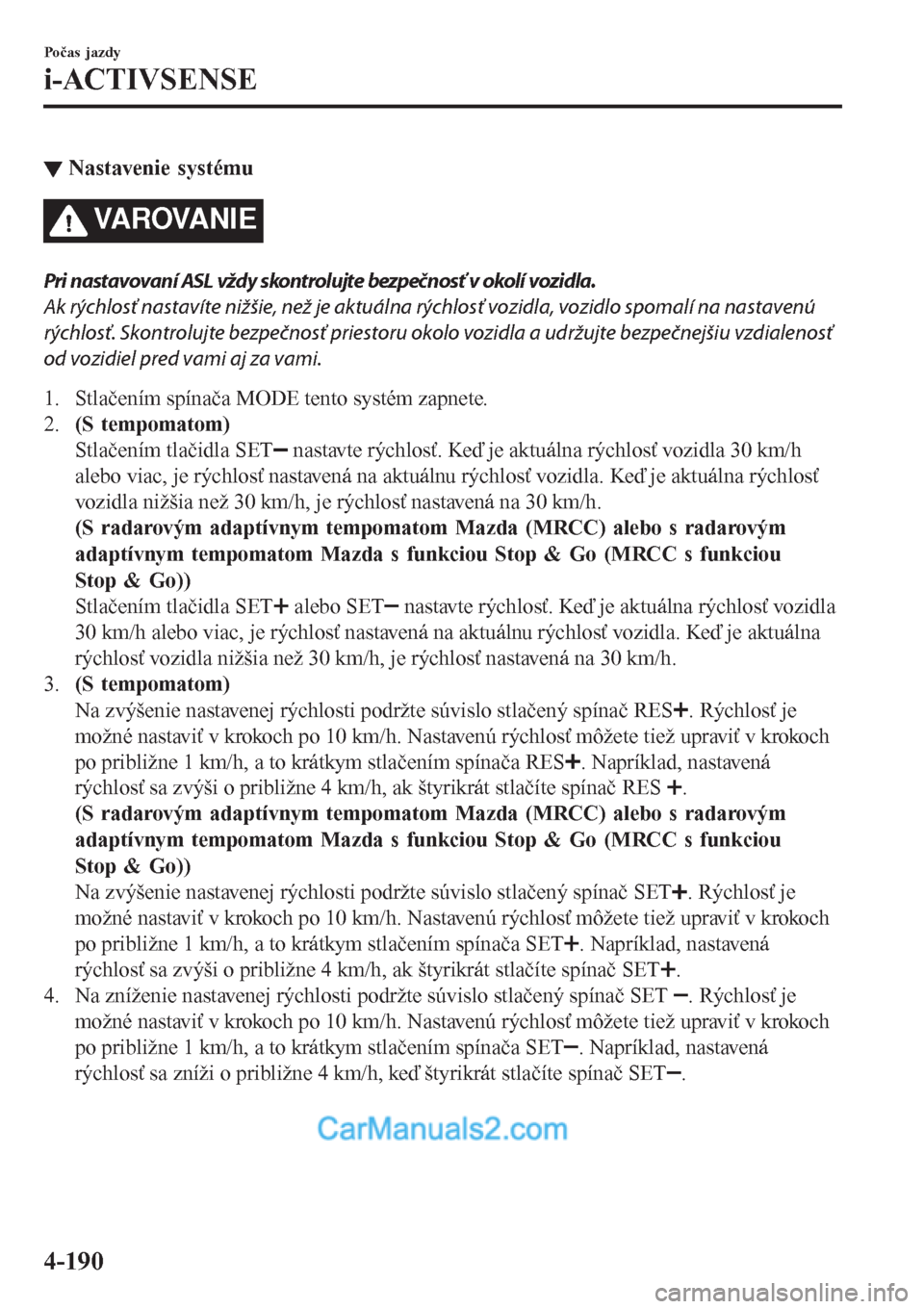 MAZDA MODEL CX-5 2017 Užívateľská príručka (in Slovak) ▼Nastavenie systému
VAROVANIE
Pri nastavovaní ASL vždy skontrolujte bezpečnosť v okolí vozidla.
Ak rýchlosť nastavíte nižšie, než je aktuálna rýchlosť vozidla, vozidlo spomalí na nas MAZDA MODEL CX-5 2017 Užívateľská príručka (in Slovak) ▼Nastavenie systému
VAROVANIE
Pri nastavovaní ASL vždy skontrolujte bezpečnosť v okolí vozidla.
Ak rýchlosť nastavíte nižšie, než je aktuálna rýchlosť vozidla, vozidlo spomalí na nas