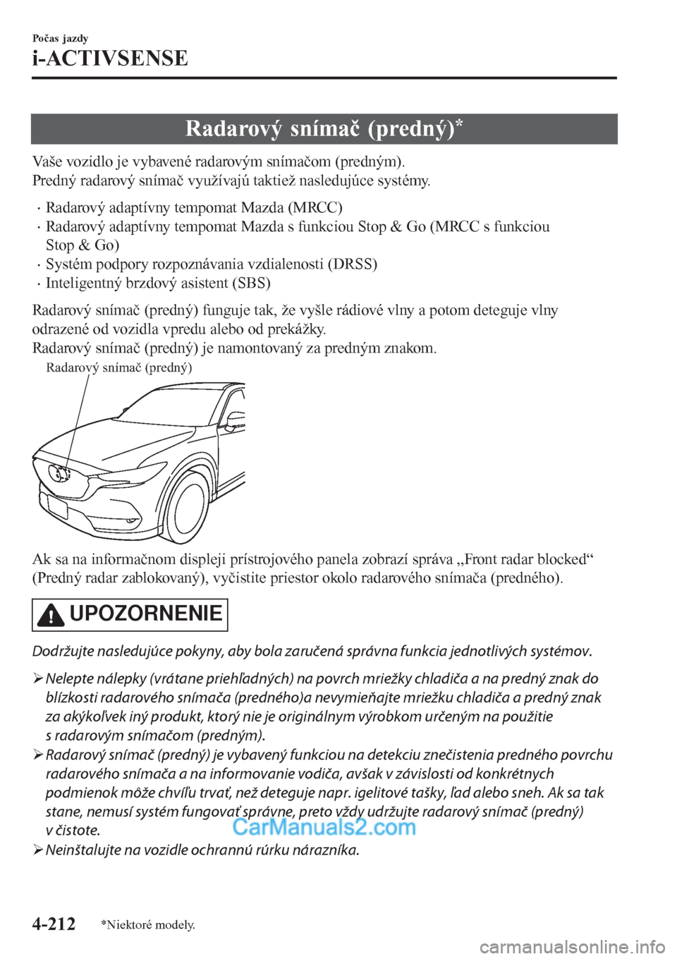 MAZDA MODEL CX-5 2017 Užívateľská príručka (in Slovak) Radarový snímač (predný)*
Vaše vozidlo je vybavené radarovým snímačom (predným).
Predný radarový snímač využívajú taktiež nasledujúce systémy.
•Radarový adaptívny tempomat Mazd MAZDA MODEL CX-5 2017 Užívateľská príručka (in Slovak) Radarový snímač (predný)*
Vaše vozidlo je vybavené radarovým snímačom (predným).
Predný radarový snímač využívajú taktiež nasledujúce systémy.
•Radarový adaptívny tempomat Mazd
