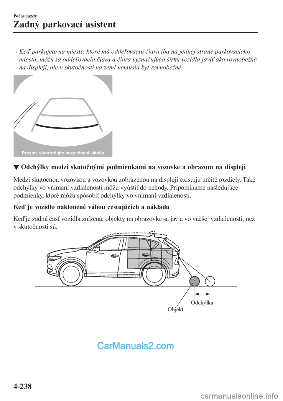 MAZDA MODEL CX-5 2017  Užívateľská príručka (in Slovak) •Keď parkujete na mieste, ktoré má oddeľovaciu čiaru iba na jednej strane parkovacieho
miesta, môžu sa oddeľovacia čiara a čiara vyznačujúca šírku vozidla javiť ako rovnobežné
na di