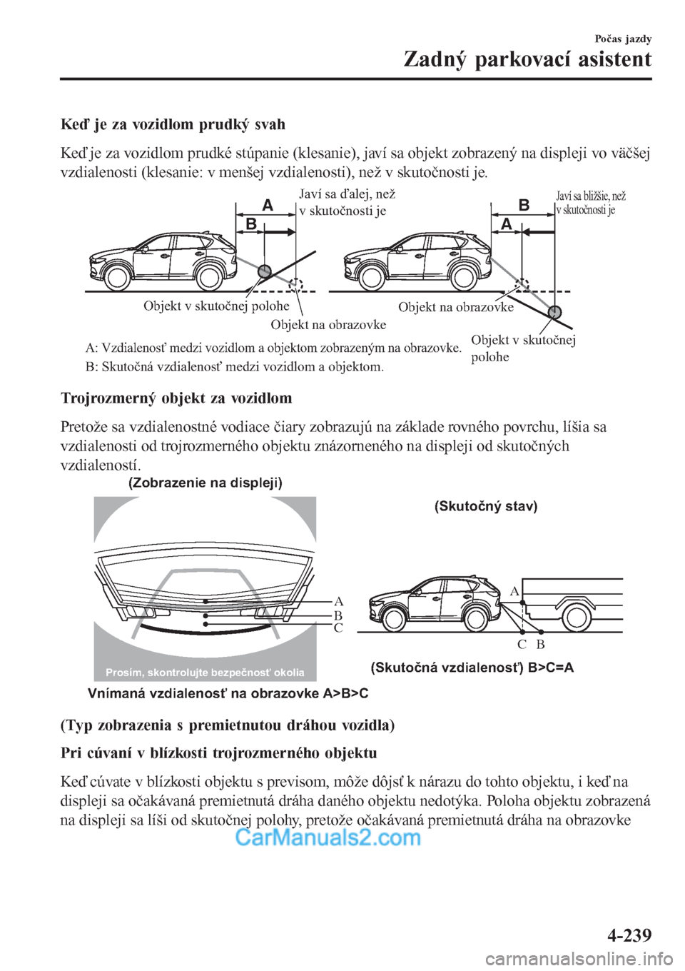 MAZDA MODEL CX-5 2017  Užívateľská príručka (in Slovak) Keď je za vozidlom prudký svah
Keď je za vozidlom prudké stúpanie (klesanie), javí sa objekt zobrazený na displeji vo väčšej
vzdialenosti (klesanie: v menšej vzdialenosti), než v skutočno