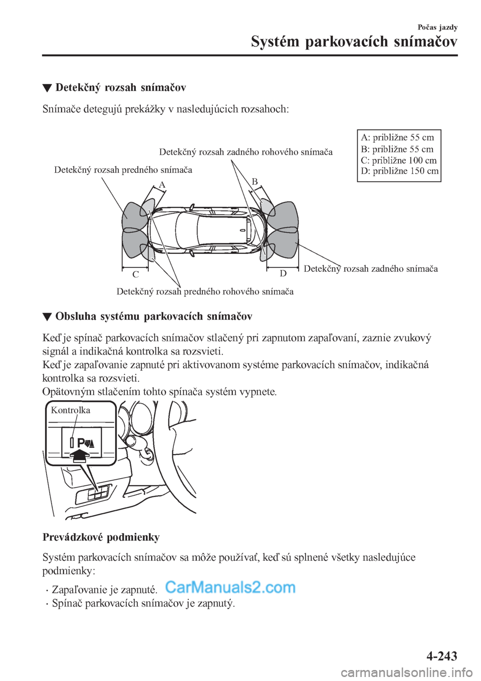 MAZDA MODEL CX-5 2017  Užívateľská príručka (in Slovak) ▼Detekčný rozsah snímačov
Snímače detegujú prekážky v nasledujúcich rozsahoch:
 
Detekčný rozsah predného snímača
Detekčný rozsah predného rohového snímačaDetekčný rozsah zadn