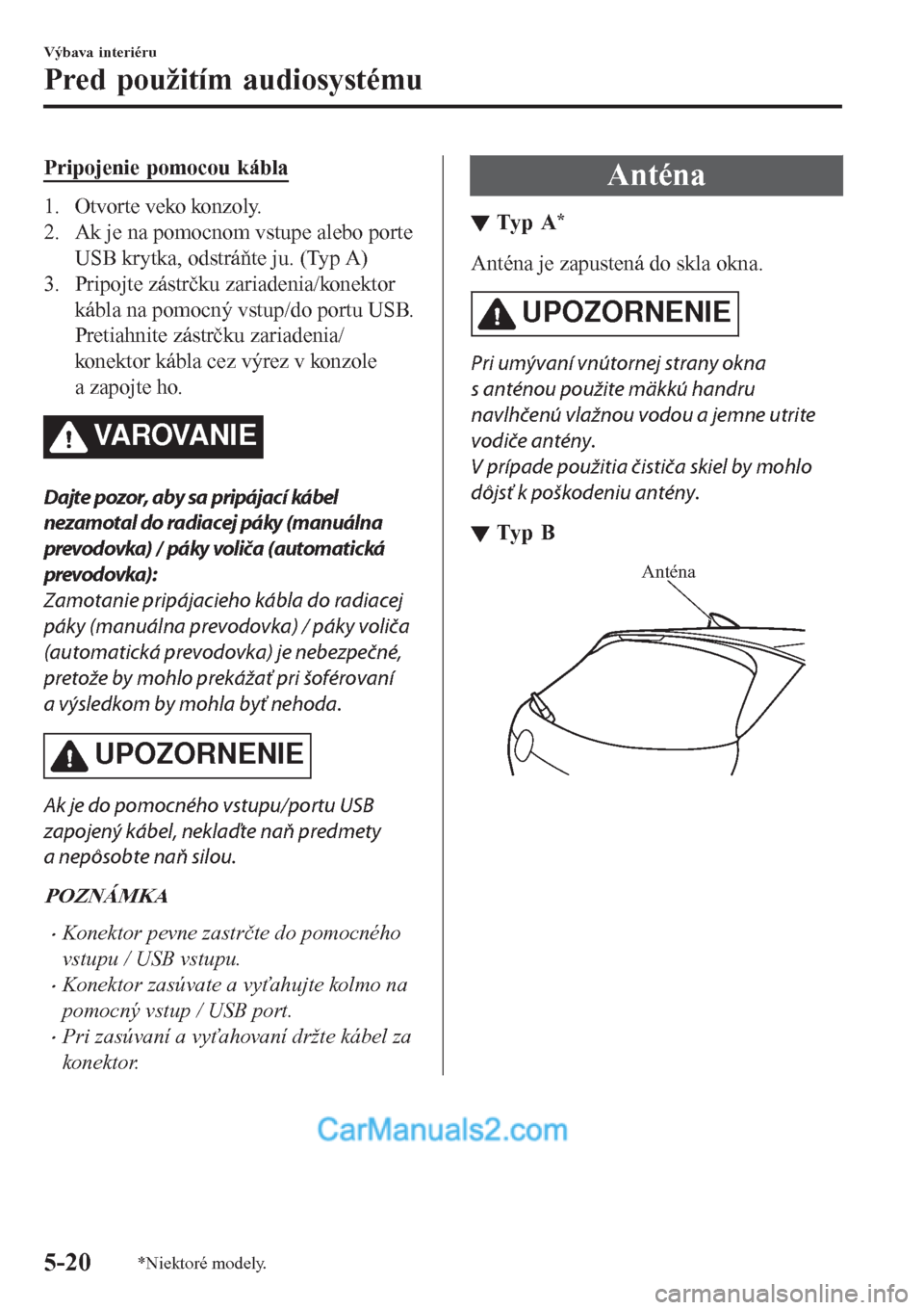 MAZDA MODEL CX-5 2017  Užívateľská príručka (in Slovak) Pripojenie pomocou kábla
1. Otvorte veko konzoly.
2. Ak je na pomocnom vstupe alebo porte
USB krytka, odstráňte ju. (Typ A)
3. Pripojte zástrčku zariadenia/konektor
kábla na pomocný vstup/do po