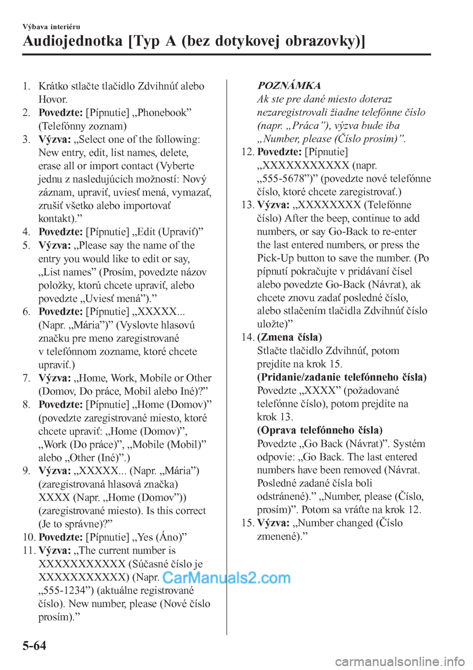 MAZDA MODEL CX-5 2017  Užívateľská príručka (in Slovak) 1. Krátko stlačte tlačidlo Zdvihnúť alebo
Hovor.
2.Povedzt e: [Pípnutie] „Phonebook”
(Telefónny zoznam)
3.Výzva: „Select one of the following:
New entry, edit, list names, delete,
erase 