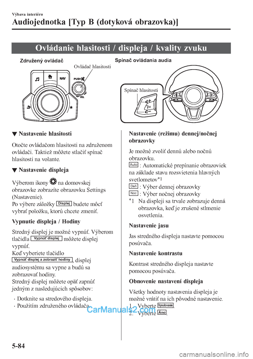 MAZDA MODEL CX-5 2017  Užívateľská príručka (in Slovak) Ovládanie hlasitosti / displeja / kvality zvuku
Združený ovládačSpínač ovládania audia
Spínač hlasitosti
Ovládač hlasitosti
▼▼Nastavenie hlasitosti
Otočte ovládačom hlasitosti na zd