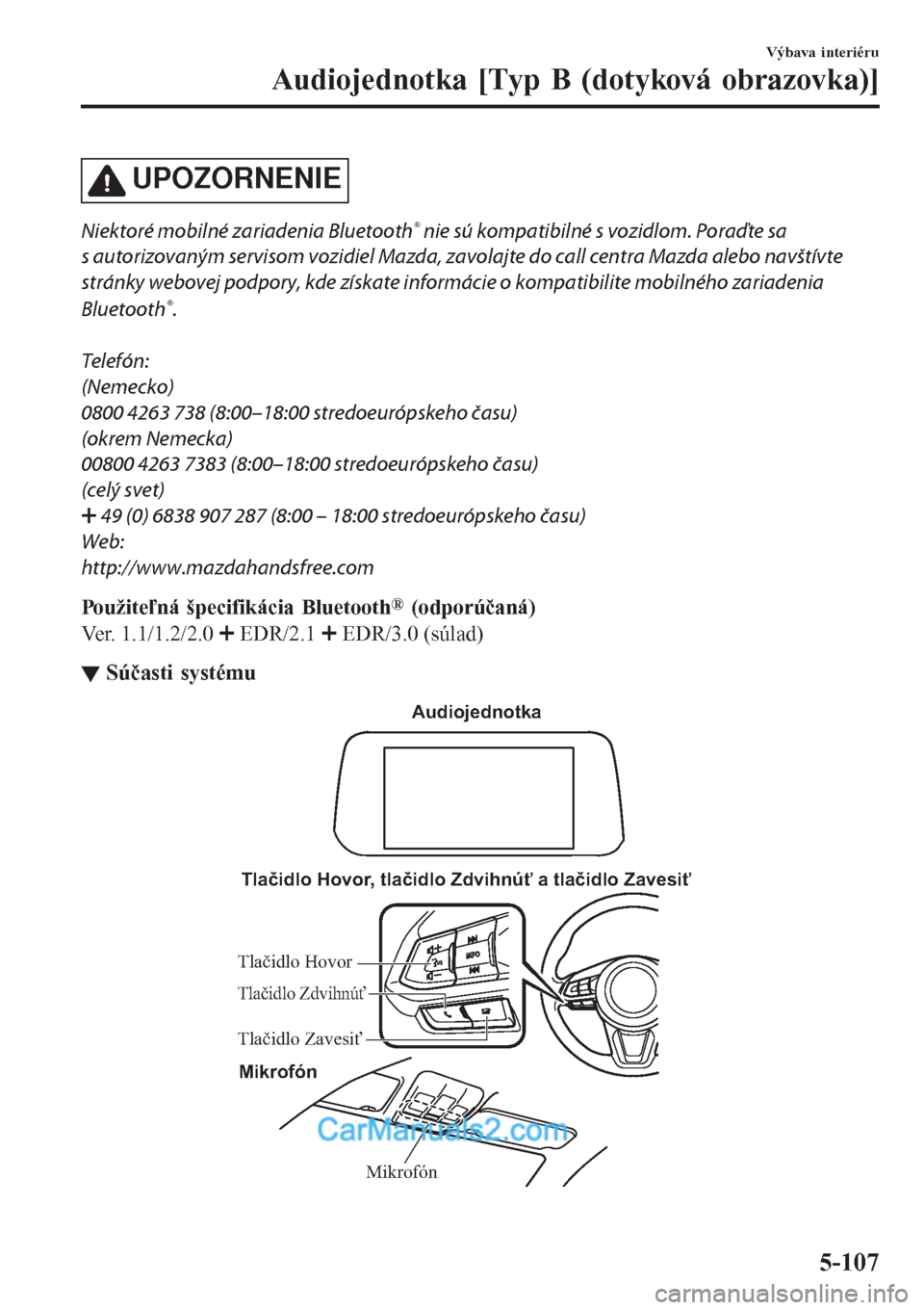 MAZDA MODEL CX-5 2017 Užívateľská príručka (in Slovak) UPOZORNENIE
Niektoré mobilné zariadenia Bluetooth® nie sú kompatibilné s vozidlom. Poraďte sa
s autorizovaným servisom vozidiel Mazda, zavolajte do call centra Mazda alebo navštívte
stránky MAZDA MODEL CX-5 2017 Užívateľská príručka (in Slovak) UPOZORNENIE
Niektoré mobilné zariadenia Bluetooth® nie sú kompatibilné s vozidlom. Poraďte sa
s autorizovaným servisom vozidiel Mazda, zavolajte do call centra Mazda alebo navštívte
stránky