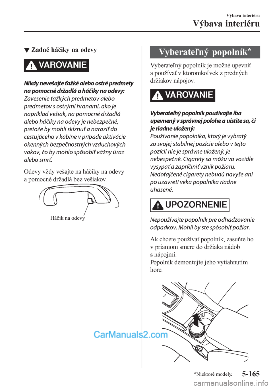MAZDA MODEL CX-5 2017  Užívateľská príručka (in Slovak) ▼Zadné háčiky na odevy
VA R OVA N I E
Nikdy nevešajte ťažké alebo ostré predmety
na pomocné držadlá a háčiky na odevy:
Zavesenie ťažkých predmetov alebo
predmetov s ostrými hranami,