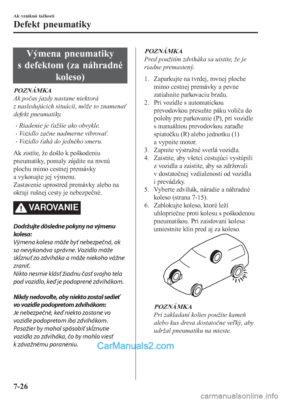 MAZDA MODEL CX-5 2017  Užívateľská príručka (in Slovak) Výmena pneumatiky
s defektom (za náhradné
koleso)
POZNÁMKA
Ak počas jazdy nastane niektorá
z nasledujúcich situácií, môže to znamenať
defekt pneumatiky.
•Riadenie je ťažšie ako obvykl